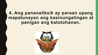 4. Ang pananaliksik ay paraan upang
mapatunayan ang kasinungalingan at
panigan ang katotohanan.
 
