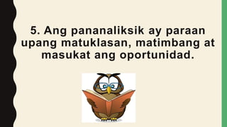 5. Ang pananaliksik ay paraan
upang matuklasan, matimbang at
masukat ang oportunidad.
 
