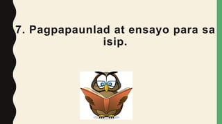 7. Pagpapaunlad at ensayo para sa
isip.
 