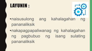 LAYUNIN :
•naisusulong ang kahalagahan ng
pananaliksik
•nakapagpapaliwanag ng kahalagahan
ng pagbubuo ng isang sulating
pananaliksik
 