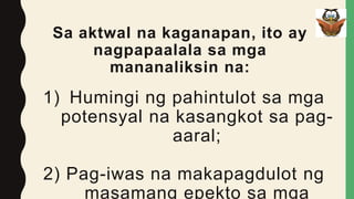Sa aktwal na kaganapan, ito ay
nagpapaalala sa mga
mananaliksin na:
1) Humingi ng pahintulot sa mga
potensyal na kasangkot sa pag-
aaral;
2) Pag-iwas na makapagdulot ng
masamang epekto sa mga
 