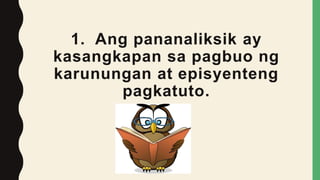 1. Ang pananaliksik ay
kasangkapan sa pagbuo ng
karunungan at episyenteng
pagkatuto.
 