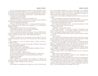 HUGO WAST HUGO WAST
-¿Por qué teme? Según usted me ha dicho, su casa ha comprado a precio
irrisorio más de quinientas toneladas de oro. Ya se ha propalado que no existe el
oro artificial. Va a comenzar, pues, la valorización del que usted posee y llega· rá
a ser la mayor fortuna, concentrada en una sola mano... ¿Qué le inquieta, pues?
-Me inquieta el secreto de Adalid.
-¿Tiene un secreto don Fernando?
-¡Indudablemente! ¿No se le ha ocurrido sospechar de él?
¿Por qué él no ha hecho lo mismo que yo? ¿Por qué no ha aprovechado la
baja, para llenar sus cajas de este oro que ahora va a subir?
-¿No sé! -respondió Berta, llanamente.
-Usted me -confió aquel primer secreto… Es raro que no posea el segundo...
Berta, explíqueme por qué Adalid no ha comprado oro y no oculta que ha
engañado al mundo.
Mauricio apretó la mano de la joven y la miró fijamente.
La tarde había ido cayendo y los ojos de Berta eran sombríps
-¡No se!-vo1vió a decir ella-. Pero ¿qué teme?
-Todos los financistas del mundo, si estuvieran en mi caso habrían hecho,
Como yo: empeñar su fortuna hasta la última hilacha y acaparar ese oro, de que
la gente se deshacían por precios viles. Todos habrían hecho como yo…
-¿Y bien?
-Y ahora la conducta de ese viejo banquero, me hace dudar. Si él no ha
comprado es porque prevé que el oro no vol. verá nunca más a valer lo que antes
valía...
Berta, después de un rato de reflexivo silencio, contestó con dulce y
melancólica sonrisa:
-Ya no es la religión la sola cosa que nos separa. También los negocios que
mi pobre cabeza apenas comprende.
Mauricio quedó silencioso y preocupado.
-¡Pronto será de noche!-exclamó ella bruscamente levantándose-. Me voy,
El pareció volver de regiones lejanas.
-¡Perdone! Estoy fatigado y triste.
-Lo veo y no me quejo, " ¡Adiós, Mauricio!
-No me gusta esa palabra, que parece una despedida eter· na: dígame otra…
Ella echó a andar sin responder, por la desierta avenida, hacia el oeste.
-Déjeme que la acompañe.
-¡Quédese dondé está!
-¡Mire! Todavía hay luz,-exclamó ella, mostrando las banderas del
crepúsculo atadas en la copa de un árbol, en lo alto de una torre, en el reflejo de
una ventana. Y repitió la palabra que él no quería oír:
-¡Adiós!
No necesitaba ni su compañía, pues la seguían sus visiones, ni otra luz que la
que él mismo había encendido en su alma. Un gran amor es un resplandor
interno que trasciende y aclara la noche exterior. Y transfigura todo y vive de sí
mismo, y lo da todo, y cuando es el caso de no esperar nada, no cambiaría Su
pobreza, fuente de tristeza generosa, por el trono de un rey.
Se alejó sin volver la cabeza, mordiéndose los labios y con los ojos llenos de
lágrimas.
Ella y su padre habían vuelto al caserón del Parque Lezama.
Encontró a su padre contemplando su Athanor, roto a marrtirlazos. Sobre una
mesita, el martillo, instrumento de la desstrucción, apretaba unos papeles.
Julius Ram sonrió amargamente a su hija.
-Te he estado esperando toda la tarde. . Te estuvimos esperando, el señor
Adalid y yo. Hace un cuarto de hora que se ha ido...
-¿Quién ha hecho esto?
-Yo. Siéntate... ¿estás cansada? ¡Óyeme!
-¡Papá! ¿Estás enfermo?... ¿Tú has roto el Athonar? -Tranquilízate: estoy
sano y he vuelto a mi juicio… Es, tás cansada. Siéntate y lee eso que acabo de
escribir, y que aparecerá mañana en todos los diarios del mundo.
Con mano temblorosa levantó Berta el martillo, recogió los papeles y empezó
a leer para sí.
-¡Lee en voz alta!
-"En el nombre de Dios, Padre, Hijo y Espíritu Santo, en quien creo y a quien
tomo por testigo de que digo verdad, confieso la superchería de que he hecho
víctima al mundo, por· que yo mismo he sido la primera víctima.
"Mantengo mi fe en la unidad esencial de la materia y mi esperanza de que
algún día los sabios-dispondrán en los laaboratorios de fuerzas capaces de
producir la transmutación de un cuerpo a otro, pero declaro ser falso el que yo
haya logrado transmutar el plomo o el cobre o ningún otro metal en oro.
"He engañado al mundo, que tenía fe en la honradez de mi palabra, porque
me han engañado a mí, personas en cuya palabra yo tenía fe, corazones que me
amaban y a los que yo amaba y amo tiernamente."
Berta se detuvo; tenía los ojos nublados de llanto y la voz se rompía en
sollozos
-¡Papá! ¡Yo fuí esa persona, perdóname!
-¡Sigue leyendo, pobre muchacha! -respondió el sabio, enjugándose una
lágrima que aparecía al borde de sus áridos oJos.
La joven leyó la minuciosa descripción de los traba los de desintegración,
calcinación, depuración y sublimación de la materia, en términos de alquimista.
Pero la redacción hermética concluía como empezó, con palabra clara y valiente.
"Otros químicos que vendrán después de mí, y aprovecharán mis trabajos,
hallarán el polvo de proyección que yo no he logrado y madurarán el plomo y el
cobre. Y el oro que fabriquen no será un engaño como el mío.
 