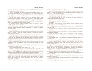 HUGO WAST HUGO WAST
asociación de ideas, le recordaron el versículo del Evangelio de Juan, que
explica la impenitencia de los judíos:
"Muchos, sin embargo, aun entre los miembros del Sanedrín, creyeron en El,
pero a causa de los fariseos, no lo confesaron, para que no los echasen de la
Sinagoga. Y es que amaron más la gloria de los hombres, que la gloria de Dios."
(Juan, 12. 43.)
Ya las misas habían concluído, pero los sacerdotes prose· guían
distribuyendo la Comunión, con un orden maravilloso. Media hora después,
todos los niños, sin moverse de su lugar, habían comulgado y daban gracias
repitiendo la oración que, como otro pan celeste, distribuía el locutor desde su
torre. Y todo se realizó en menos de hora y media.
El micrófono entonces anunci6 al Cardenal Legado, que apareció al extremo
de la Avenida, bendiciendo al pueblo.
Pasó maravillado en medio de los cien mil pequeños comulgantes, que lo
vitoreaban agitando banderitas papales y argentinas, y se llenaron d.e lágrimas
sus oscuras pupilas.
-¡Esto es el paraíso!
Kohen descendía la escalinata, huyendo de la gracia que lo perseguía, cuando
llegó el Cardenal, y tuvo que inclinar de nuevo la cabeza para recibir la
bendietón del Crucificado.
-¡Señor! ¡Tened piedad de Sión! -exclamó alejándose de aquellos lugares.
Sus oficinas estaban en un vasto edificio de la Avenida de Mayo. Al dirigirse
a ellas, más por costumbre que por necesidad: leyó unos carteles callejeros
invitando a los hombres a una Comunión que tendría lugar en la plaza, frente a la
Casa de Gobierno, a la medianoche.
Releyó indignado la invitación. ¿Cómo? ¿No les bastaba arrebatar a los niños?
¿Esperaban, acaso, que hombres, como él, acudirían al llamado del Cristo
impostor?
En su escritorio halló una esquela de Thamar, que en alguna forma había
llegado a saber su ida a Palermo.
"Efraín se ha apegado a los ídolos. Déjalo." (Os. 4. 17.)
-¡No! Dios era testigo de que en su corazón permanecía íntegra la fe del
Talmud. Pero quería presenciar las ceremonias, que un tiempo fueron gratas a
sus ojos, y medir hasta qué punto la idolatría cristiana subsistía en ese pueblo de
Buenos Aires, tan trabajado por el liberalismo, el judaísmo, el ateísmo.
¡Explicación vergonzante y mentirosa! En realidad no preetendió ver ni saber
nada. Fué como un ciego tanteando en la oscuridad. Lo impulsaba una mano sin
nombre, dulce e irresistible; en sus oídos silbaban las enseñanzas del Talmud,
junnto, con versículos del Nuevo Testamento: "Duro es cocear contra el
aguijón." (Hechos, 9. 5.)
Pasó la tarde en su oficina, intentando prestar atención a sus papeles. Sonó el
teléfono y reconoció la amada voz de Marta:
-¡Gracias a Dios que te encuentro! he llamado cien veces a tu casa... ¿Dónde
estabas?... Quería decir te que, por fin, esta mañana comulgué. Tengo el alma
llena de luz... ¿No me contestas nada?
-¿Para decirme que has renegado tu fe, me llamabas?
-respondió Mauricio desabridamente.
-Sí; Y para pedir te que esta noche no dejes de ver, desde tu balcón, la
Comunión de los hombres en la plaza.
-¿Quieres venir a acompañarme tú?
-¡No! Quiero que estés solo… ¿Lo harás?
-¡No lo haré!
Más tarde el cartero le entregó un sobre de futo. Letra de Berta Ram. Dos o
tres líneas, que lo conmovieron dulcemente:
"He llorado mucho. Pero mis lágrimas son oración, por el alma de mi padre,
y por otra alma."
Salió y fué a cenar en cualquier parte, sin rumbo y aturdido; y a eso de las
nueve regresó.
Desde su balcón vió como un hormiguero de hombres la plaza del Congreso,
profusamente iluminada.
Acudían de todos los rumbos. Unos en corporaciones, con estandartes,
cantando himnos; otros, aislados, silencioso.s, abstraídos bajo las rachas del
huracán interior.
En la plaza de Mayo, a dos kilómetros de distancia, estaban lus altares y la
torre del locutor.
Un sacerdote dictaba por el micrófono los movimientos de la muchedumbre.
Azoteas, balcones, aceras, zaguanes, eran apretadas piñas de gentes
sobrecogidas. Lo que ellos veían, lo que ellos oían, ni lo vieron los ojos ni lo
oyeron jamás los oídos.
Empezó a correr el río humano. Doscientos mil hombres de toda condición,
de toda edad, la cabeza descubierta, confundidos en una franca hermandad, sin
armas, sin gritos, sin policía para defenderlos ni ordenarlos ni contenerlos,
impulsados por un ansia de luz, marchaban en la noche hacia Cristo.
La brisa del río, trayendo en sus alas el sabor del mar lejano, adelgazaba el
aire. Desde las suaves estrellas parecía bajar la fervorosa voz del locutor.
Su primera plegaria fué en favor de los enfermos, que no podían presenciar el
portentoso desfile.
Roguemos por los que no han venido, y sufren en sus camas. Padre nuestro
que estás en los cielos...
Como el ronco bramido del mar fué la respuesta de la muchedumbre. Y otra
vez el majestuoso silencio.
La segunda plegaria, por los que no quisieron ver, ni oír.
 