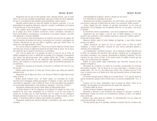 HUGO WAST HUGO WAST
-Roguemos por los que no han querido venir, espíritus fuertes, que se creen
ateos y no son sino creyentes desesperados, para que el Señor les dé la esperanza
de que si se arrepienten ellos también serán perdonados. Padre nuestro.
Alquella oración partió la costra del orgullo en muchos corazones. Y se vió
desprenderse de zaguanes, balcones, negocios y acudir y confundirse en la marea,
a los heridos por el rayo de la gracia.
Pero ¡cuántos otros resistieron el impulso interior de arrojarse en el torrente
de la sangre de Cristo! ¡Cuántos envidiosos, tristes, irresolutos, aferrados al
hierro de un balcón, a un prejuicio, a un pretexto, a un respeto humano, a un bien
mal adquirido, a un amor culpable!
-Si yo tuviese el valor de retractarme, de restituir, de romo per tal cadena, de
huir tal ocasión, de desafiar tal sonrisa, me juntaría con vosotros, comulgaría con
vosotros. ¡Rezad por mí, que soy débil y orgulloso, para que vuestro Dios, en
quien creo, me haga humilde y fuerte!
Así, con las manos crispadas en el hierro de su balcón Mauricio Kohen hacía
una hora que resistía la impetuosa tentación de bajar hasta la acera. No lo hacía
por miedo de que el oleaje lo envolviera y lo arrebatase.
¡Ah! ¡Eso no debía ser! Los pecados de ellos no eran los de él. Ellos no
habían renegado de Cristo, ni maldecido su nombre en la Sinagoga. Cualesquiera
que fuesen sus prevaricaciones, ellos estaban dentro del, Credo y cualquier
sacerdote podía absolverlos. El, no. Habiendo sido bautizado, y perteneciendo
ahora a otra religión, le exigirían que abjurase, antes de permitirle participar de
sus misterios.
Aunque él se arrojase en el torrente, el torrente lo vomitaría. De nuevo la voz
del locutor.
Seguía, punto por punto, el oficio del Viernes Santo, que indica por quiénes
debemos rezar.
-Roguemos por la Iglesia de Dios, a fin de que el Señor se digne darle la paz
sobre la tierra.
Kohen pensó cuántas veces, en veinte siglos, los enemigos de Cristo,
movidos por la Sinagoga, habían perseguido a la Iglesia. A unos, ella los había
convertido en apóstoles, como a Pablo de Tarso. A otros los había visto hundirse
en la eternidad, blasfemando, como Juliano el Apóstata: "¡Venciste, Galileo!"
-Roguemos también por nuestro Santo Padre el Papa Kohen pensó:
-¡Extraño destino el de los soberanos de la Iglesia! El mundo ha visto a los
herederos de cien reyes, despojados de su herencia. Y no ha visto nunca la
corona de un Papa, que no tiene herederos caer en manos de sus enemigos.
Dinastía inmortal. Cuántas veces se ha anunciado que el Papa reinante, sería el
último. Y la profecía cada vez aparece más distante de cumplirse.
-Roguemos también por nuestros Obispos y sacerdotes y por todo el pueblo
cristiano.
-¡Mezquindad de la Iglesia! -pensó-o ¡Rogar por los suyos!
Y el micrófono le respondió en el acto:
-Roguemos por nuestros catecúmenos, los convertidos, que todavía no están
con nosotros, para que el Señor abra sus oídos y sus corazones ¡Padre nuestro!
-¡Estos ruegan por mí! Aunque yo quisiera convertirme, yo no sería un
catecúmeno. En su lenguaje, soy un apóstata. Pero no, yo soy judío, y mis leyes
el Talmud.
El micrófono volvió a responderle, y esta vez la respuesta lo inmutó:
-Roguemos por los judíos, a fin de que el Señor desgarre el velo que
envuelve sús corazones y ellos también conozcan a Jesucristo. ¡Padre nuestro!...
(Oficio del Viernes Santo)...
Mauricio Kohen sintió el rostro bañado de lágrimas, y una turbia oración
asomó a sus labios:
-¡Señor Jesucristo, en quien no creo ni quiero creer el Hijo de Dios!
Ayúdame, si tienes valimiento; sálvame de esta oscura asechanza papista y
confirma mi incredulidad.
-¡La medianoche! -exclamó el locutor-. Va a comenzar el Santo Sacrificio de
la Misa, en memoria del sacrificio del Calvario. Después de la consagración,
trescientos sacerdotes, con copones, distribuirán la Sagrada Comunión. No sois
vosotros los que venís a Cristo; es El mismo quien os saldrá a buscar por las
calles, por las plazas por los zaguanes...
Kohen no quiso perder aquel espectáculo, que renovaría esscenas de los
tiempos evangélicos.
Descendió de su balcón y se metió en el torrente, murmurando un versículo
del profeta Ezequiel: "Iré en busca de la oveja extraviada y levantaré lo que
estaba caído." (Ez. 34. 16.) ¿En busca suya, acaso? ¡No, en busca suya no! El no
creía, ni quería creer en el dueño de la viña, que buscaba obreros en todas partes
y a toda hora.
El mismo Ezequiel parecía hablar de él cuando decía: "Y la casa de Israel no
querrá escucharte, porque tiene la frente dura y el corazón empedernido." (Ez. 3.
7.)
Avanzó con los otros, lentamente, hacia la plaza de Mayo, firme en su
rebeldía, mas anegados sus pensamientos por aquel mar impetuoso.
El locutor habló de nuevo:
-Dentro de pocos instantes comenzarán las comuniones.
Recuerdo y advierto a mis hermanos que ninguno se acerque a recibir el
Sacratísimo Cuerpo de Gristo sin la preparación debida, es decir, sin haberse
antes confesado.
Silencio que subía hasta las estrellas. La muchedumbre era un océano de
contrición profunda y silenciosa.
-No hay pecado que no se perdone -clamaba el locutor-.Por los crímenes más
 