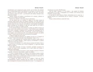 HUGO WAST HUGO WAST
desenfrenados que la imaginación pueda concebir; por los delitos más nefandos
que el corazón pueda desear, han satisfecho ya las manos y los pies de Cristo,
clavado en la Cruz y muero para salvamos. ¿Quién será tan necio, esta noche,
que escupa la sangre de Cristo?... ¡La Elevación! ¡De rodillas, hermanos míos,
adoremos la Hostia!
Aquellos millares de hombres se arrodillaron en la calzada y adoraron la
Hostia, que se alzaba en un altar lejano.
Volvió la voz vibrante y. fervorosa a hacer la advertencia:
-No hay pecado que no se perdone. Si alguno no ha tenido tiempo de
confesarse, puede hacerlo ahora con cualquier sacerdote, en la calle misma. Por
excepcional disposición de la Santa Sede esta noche todos los sacerdotes pueden
absolver todos los casos, hasta los reservadísimos. Esta facultad extraordinaria,
jamás concedida con tal amplitud, es para que nadie quede hoy sin recibir a
Cristo, que es el Camino, la Verdad y la Vida.
En ese momento Buenos Aires presenció el milagro que había de marcar esa
noche, como la más asombrosa de sus noches. Vióse a hombres que se apartaban
de las filas, se dirigían a cualquiera de los sacerdotes que marchaban entre la
multitud, y se confesaban allí mismo, en plena calle, o al pie de una columna, o
en un zaguán, o en el rincón de un café, o en el umbral de un negocio, de rodillas
o de pie. Y fueron miles de miles los que borraron así los pecados.
Y Mauricio Kohen fué uno de ellos.
El locutor acababa de pronunciar las palabras de Jesús en el Evangelio de
San Juan: "El que come de este pan vivirá eternamente." (Juan, 6. 52.)
Y él se sintió traspasado por el ardiente dardo de la gracia y gimió desde el
fondo de sus entrañas doloridas: "¡Señor ayuda mi incredulidad! Yo también
comeré de tu carne para no morir. "
Se acercó a un sacerdote, y se confesó bajo las arcadas del Cabildo, frente a
la plaza de Mayo. Se levantó con el rostro en lágrimas, y se aproximó adonde
daban la Comunión.
Como había anunciado el locutor, trescientos sacerdotes recogieron los
copones de hostias recién consagradas, en los cuatro altares de la plaza, y
empezaron a distribuidas.
Pronto no fué posible dar una hosria a cada comulgan te.porque no hubieran
alcanzado, y fué preciso fraccionadas y repartir sus pedazos.
Y como la columna humana se extendía en una distancia enorme, muchos
sacerdotes descendieron al subterráneo, llevando, por primera vez en el mundo,
en aquellos trenes veloces y modernísimos, el Pan que confiere la vida eterna. Lo
cual nadie se había imaginado que pudiera ocurrir.
Se acabaron las hostias a las dos de la mañana y hubo que llamar
precipitadamente a algunos sacerdotes para que celebra· sen en la Catedral, ya
que la consagración no puede ser hecha fuera de la misa. Y se consagraron y se
disrribuyeron esa noche 209.000 formas.
Eran las cuatro, clareaba el 12 de octubre, y aun seguían los hombres
confesándose en las calles y comulgando en la Avenida, en un trayecto de dos
kilómetros, de plaza a plaza.
A esa hora se retiró Mauricio Kohen, deslumbrado por la nueva luz, y
hallando dulzura en el desesperado grito de Juliano el Apóstata: "¡Venciste,
Galileo!"
Porque es dulce declararse vencido del Amor.
 