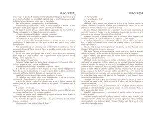 HUGO WAST HUGO WAST
él se irían a la tumba. Y David se horripilaba ante el riesgo de dejar viuda a la
joven Sarah. ¡Viuda y sin posteridad!, es decir, que su nombre desaparecería de
la haz de la tierra, tremenda visión para un buen judío.
Pero no de balde era uno tartamudo y el otro elocuente.
Acabó Matías por convencer a David. Y éste se quedó en la prisión y el otro
partió para andar quince leguas a caballo y volver con el indulto.
Al darse el postrer abrazo, todavía David, agarrando por los hombros a
Matías y mirándolo en el fondo de los ojos, le preguntó:
-Y si no consiguieras el indulto, ¿volverías 1o mismo?
-Sí, hermano; si no consiguiera tu indulto volvería lo mismo.
-Mi indulto no, el tuyo querrás decir.
-Como tú quieras; pero desde este momento, y puesto que eres tú el que se
queda preso, el indulto que yo debo pedir no es el mío, sino el tuyo. ¡Adiós
hermano mío!
Pasó por delante de los centinelas, que no advirtieron el cambiazo, y voló a
convencer al general Mitre; mientras David se quedaba sumido en los más tristes
presentimientos.
No era buen jinete, pero galopó toda la tarde, a través de la selva correntina,
hasta llegar a la carpa de Mitre. Pero el generalísimo de los ejércitos aliados
estaba a veinte leguas de allí.
Ya no había tiempo de llegar.
Entonces Matías pensó qué debía hacer, si proseguir En busca de Mitre o
volver a ocupar su sitio y libertar a su hermano.
Extraña terquedad la suya. ·Se empeñó en buscar a Mitre.
Y al fin dió con él, pero tres días después. Y cuando bañado en lágrimas le
habló del asunto, el generalísimo le mostró un papel donde le daban cuenta de la
ejecución de Matías Zabulón, fusilado por espionaje días atrás.
Quedó pulverizado, con el flaco mentón hundido en el pecho.
-¡Yo también voy a morir -dijo, en su desesperación. Y los que le oyeron,
exclamaron: ¡Pobre hombre! do que se iba a suicidar.
-Puesto que Matías Zabulón ha muerto para la ley y David Zabulón ha
muerto para mí, yo no puedo ser Matías ni soy David. ¡Yo también voy a
morir! ...
Y se mató… civilmente.
Adoptó el nombre de su abuelo, Zacarías, y el apellido materno, Blumen, que
en alemán significa flores. Era eufónico y poético.
Liquidó sus asuntos en el campamento y regresó a Buenos Aires, donde lo
aguardaba Sarah, para arreglar cuentas.
No hablaron de negocios al principio. Los ojos hermosos de ella tenían
fulgores románticos.
-Hermano mío, ¿has leído el Libro de Ruth?
-Sí, hermana mía.
-¿Te acuerdas algo de él?
-¡Ni una letra!
Entonces ella le entregó una edición de la Ley y los Profetas, escrita en
sólidos y hermosos caracteres hebreos, pero compuesta en idisch que es una
especie de alemán para el uso de los judíos de su raza.
Zacarías Blumen (llamémoslo así en adelante) no dió mayor importancia al
capricho literario de Sarah, ni a los románticos fulgores de sus ojos, ni a la
cadencia de sus palabras. Ni releyó el Libro de Ruth.
Entonces ella hojeó el Deuteronomio, uno de los cinco libros sagrados que
forman la Thora, y le leyó el versículo 5° del capítulo 25, que dice así:
"Cuando los hermanos viviesen juntos y muriese uno de ellos, y no tuviese
hijo, la mujer del muerto no se casará con hombre extraño; y su cuñado la
tomará por mujer."
Esto era a fin de que el primogénito que ella diera a luz fuese llamado como
el muerto y el nombre de éste no pereciera.
Mas como Zacarías no se apresuraba a cumplir con la ley, Sarah lo acorraló
delante del rabino y de los ancianos de su nación, reunidos en la Sinagoga.
Era de mañana, y las pálidas velas del Hechal, donde se extendería la Sefer
Thora, tenían aspecto funerario.
El Rosch revistió sus ornamentos: ciñóse en la frente, en las manos y en el
antebrazo los minuciosos teffilin; separó con un apretado cinturón las partes
nobles e innobles del cuerpo; se echó sobre el sombrero el thaled sacerdotal,
adornado por los simbólicos flecos (zizith) y vuelto el rostro hacia Jerusalén y
puesta la mano sobre el corazón, y juntos los pies, a la manera de los ángeles,
porque Ezequiel ha dicho: "sus pies estaban derechos" (c. 1,v.7) entonó las
dieciocho bendiciones (scemona esre) comenzando por aquella hermosísima que
se recita debe hace cuatro mil años en las Sinagogas, y que Nuestro Señor
Jesucristo rezó muchas veces:
"Bendito seas, Señor, Rey del Universo, que produces la luz y creas la
oscuridad; que haces la paz y sacas las cosas de la nada, y día por día renuevas la
obra de tu creación."
Después vuelto la cara a la concurrencia, en la que había muchas mujeres,
desplegó un rollo de la Thora, leyó algunos pasajes y lo cerró, diciendo: "Esta, es
la ley que nos ha dado Moisés."
Guárdalo respetuosamente y volviéndose al pueblo explicó la historia de
Ruth la Moabita.
Hallábase entre las mujeres la joven y hermosa viuda de David Zabulón, que
sentía llover sobre ella las miradas fogosas y textos sagrados; y estaba, también,
muy resignado a su deslucido papel, Matías Zabulón, que iba a ser el chivo
negro de los pecados ajenos.
 
