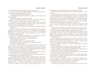 HUGO WAST HUGO WAST
no eres hijo mío y que tu madre anduvo en tratos con los goyim.
El joven Zacarías conocía la dura palabra del Talmud, que llama goy al no
judío (en plural: goyim) generalmente al cristiano.
-¿Y cuáles son esos sentimientos, padre mío?
-Una ambición desmesurada; una avidez insaciable; un rencor eterno y un
odio inextinguible.
-¡Papá! Puedes creer que mi madre es una santa.
-Hijo mío eso quiere decir que sientes dentro de tí los cuatro sentimientos del
alma judía. -No, papá; no ciento ninguno. El viejo se rascó la nuca.
-No importa: a los veinte años yo tampoco sabía 10 que sentía. Sigue
escuchándome: la ambición, de dominar al mundo; la avidez, de poseer todas las
riquezas; el rencor, contra los goyim; el odio, a Cristo.
El viejo parecía crecer de estatura y su voz adquiría una endiablada sonoridad.
-Padre mío.
-¡Calla y escucha! Un solo medio existe para satisfacer estas cuatro pasiones:
apoderarse del oro del mundo, de todo el oro. Entiéndelo bien, porque estas
palabras son mi testamento: el oro metal, el oro sonante. El resto podemos
abandonado a 1os goyim, porque el día que tengamos el oro, aun· que ellos
tengan lo demás, nada tendrán.
-¿Cómo es eso? -exclamó estupefacto Zacarías-. ¿Ni las casas, ni los campos,
ni las haciendas, ni las fábricas son riquezas dignas de nosotros?
-Nada de eso es riqueza, si el oro está en nuestras manos.
-Explícate, papá; esto me interesa.
-Sí, pero guárdalo, porque es el secreto del gran Kahal.
Para conquistar el mundo no emplearemos una espada, sino un libro.
-¿Qué libro? ¿Acaso el Talmud?
-No, hijo mío -respondió con lástima el banquero-. El Talmud no lo leen los
goyim. Un libro que ellos leen: la Economía Política. En ese libro hay un
capítulo que es la obra maestra de nuestro ingenio, el que trata de la moneda,
especialmente del oro, cuya religión hemos predicado desde las universidades y
hemos hecho aceptar a los gobernantes y? los pueblos.
Ahora el joven Blumen retenía el aliento. ¿Cómo su padre osaba afirmar que
los principios clásicos sobre la moneda fueran doctrina judía?
La mano del viejo volvió a levantarse. No era hombre de libros, pero tenía un
instinto portentoso para los problemas financieros.
-La economía política era ciencia cristiana, cuando decía que el trabajo es la
dignidad humana y base de roda riqueza. Hoyes ciencia muestra, porque nuestros
sabios la han adulterado, para meter en los cerebros de los goyim una doctrina
que nos conviene: "El trabajo es una mercadería. No hay moneda sana que no
tenga por base el oro." Y como no hay negocie que no tenga por base el dinero,
es decir, la moneda, no hay negocio que no tenga por base el oro.
Apoderándonos del oro, dominaremos todos los negocios del mundo.
Se detuvo para recobrar aliento. El joven lo miraba estupefacto. El viejo
prosiguió:
-Es infinitamente más fácil acaparar el oro que las de· más riquezas; porque
el oro del mundo no pasa de diez mil millones, mientras que las otras riquezas
son 990 mil millones. Pero no basta apoderarse del oro si los gobiernos y los
pueblos dejan de creer en la ciencia de nuestros sabios. Que nuestra doctrina de
la moneda se siga enseñando en las Universidades, y que nuestros banqueros
sigan acumulando el metal oro, y antes de 70 años, como dice el Zohar,
habremos con· quistado el mundo, sin escuadras y sin ejércitos.
Ya la noche se filtraba por los postigos y el salón se oscurecía. Hora del
Kaha1. El viejo se levantó. Desde la puerta, enumerando los dedos, volvió a
decir:
-¡Acuérdate! Cuatro pasiones: una ambición; una avidez; un rencor; un odio.
Zacarías, el joven, se quedó pensando si realmente su alma era judía, pues lo
único que en ese momento lo preocupaba era el amor de Thamar Kohen.
Ni Zacarías el viejo, ni Milka su mujer, sabían nada de tal asunto; los Kohen
había tendido en secreto las redes, para captar al mozo. Pero Zacarías (padre)
odiaba los recuerdos de la guerra de Paraguay. Y la joven Thamar era la
reencarnación de la desdeñosa viuda, que le contó la historia de Ruth y después
lo escupió en la cara.
Al saber que su hijo la cortejaba, tuvo un violento acceso de cólera y lo
amenazó con maldecirlo hasta la quinta gene· ración; y lo que es peor, con echar
al mar toda su fortuna, para que no heredase ni un centavo. Y durante largas
semanas, ni él ni su madre lo hablaron ni lo miraron siquiera.
¿Cómo no había de enfurecerse si aquel amor desbarataba un proyecto
largamente acariciado?
Aunque tenían el secreto orgullo de ser judíos, querían casar' a su hijo con
una cristiana, para entrar en la sociedad porteña por derecho propio.
Aquella sociedad los toleraba y hasta los adulaba por sus millones; pero en
sus cortesías adivinabas un mal disimulado desdén: ¡judíos!
Sería una gran victoria de su pueblo, si Zacarías Blumen, casaba a su hijo con
una aristócrata, aunque tuviese que hacerlo bautizar.
Se habían fijado en Marta Adalid, la hija menor de aquel Adalid cuyos
campos comprara al Kahal muchos años atrás y que tenía en buena parte
prisioneros de irremisibles hipotecas.
Al viejo Adalid le encantaría entregar su hija al único heredero de su
principal acreedor. Y éste podría renunciar a los millones de Thamar Kohen,
porque Marta Adalid poseía un apellido ilustre en la Argentina.
"¡Algunas veces hay que ser desinteresado, hijo mío!"
Seis meses duró la batalla, seis meses durante los cuales el joven Zacarías
 