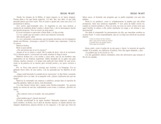 HUGO WAST HUGO WAST
-Desde los tiempos de la Biblia, el mejor negocio es no hacer ninguno.
Prestar plata a los que hacen negocios. Un año, dos, tres años: el que pide
prestado parece que tiene razón. Pero al cuarto o quinto año viene una crisis y el
prestamista lo ahorca.
-Eso ocurre aquí-respondió otro-; la Argentina es una vaca lechera, a
condición de ordeñarla desde Londres o desde París, y de no preocuparse mucho
por hacerla progresar. Pero no ocurre en otras partes.
El joven secretario se aproximó a Berta Ram, y le dijo al oído:
-Le voy a pedir que me ayude a salvar una situación incómoda.
-Qm mucho gusto, señor.
-Le voy a presentar a una persona, que no puede mezclarse con los banqueros
donde está Blumen. ¡Enemigos a muerte! Es hombre muy importante. Usted no
lo conoce:
Mauricio Kohen.
Berta se puso pálida.
-¿Por qué piensa que yo no lo conozco?
-porque él no la conoce a usted. Me lo acaba de decir; está en la secretaría.
Voy a hacerla entrar y conversará con usted, mientras le llega el turno.
Mauricio Kohen era, a los treinta y cinco años, uno de los hombres más
importantes de las finanzas argentinas. Había heredado de su padre una gran
fortuna, muchos consejos y la sangre más judía del Gran Kahal. Se casó joven,
como es de práctica en su nación, pero enviudó pronto y no quiso volverse a
casar.
Por: su físico más parecía noruego que asistente a la Sinagoga. Era un
gallardo mozo rubio, de ojos azules, y de tez quemada por los deportes al aire
libre.
-¡Sigue usted haciendo la comedia de no conocerme! -le dijo Berta, resentida,
ofreciéndole sitio a su lado, en un pequeño sofá- ¿Quiere explicarme por qué me
niega?
Mauricio la contempló con sorpresa y embeleso, porque bajo el reproche de
aquellas palabras, había un afecto, mal disimulado.
-Los días buenos tienen alas y pasan como flechas-respondió-. No quisiera
perder un minuto de este día, explicándole cosas tristes y confusas. ¿Recibió mi
carta?
-Sí.
-¿Me contestó como yo le pedía: una sola palabra?
-Sí.
-¿Qué palabra puso? ¿Quiere decirme?
¡Extraña sensibilidad la de aquel hombre! Manejaba empresas colosales;
hacía temblar a la Bolsa; era el ideal de muchas mujeres; se dejaba admirar con
elegante displicencia; parecía absorto en los negocios, y he aquí que tenía los
labios secos, al formular una pregunta que se podía responder con una sola
palabra.
Berta lo vio palidecer, como si verdaderamente la palabra que ella debía
pronunciar, fuera una sentencia inapelable. Y tuvo pena de haber escrito no,
cuando su corazón gritaba sí. ¡Pero no creía, no creía, no creía! ¿Cómo creer que
aquel hombre la amase a ella, pobre muchacha sin rango y sin fortuna y casi
desconocida?
Sin duda él comprendió los pensamientos de ella, que marcaban sombras en
su pura frente. Y como respondiéndole, dijo en voz baja una estrofa de un poema
francés:
Toutes les choses ont des contours;
Mais a quoi tient la forme qui touche?
Comment fais tu les grands amours,
Petite ligue de la bouche?
Berta sintió, como el golpe de un ala suave y fuerte, la emoción de aquella
verdad. El la amaba, sin explicarse el hechizo. Pero ella siguió dudando, y dijo:
-La palabra que yo he escrito es: No.
Los dos guardaron silencio mirándose como dos adversarios que ensayan el
filo de sus espadas.
 