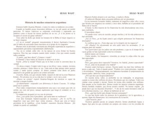 HUGO WAST HUGO WAST
V
Historia de muchos estancieros argentinos
Entonces habló Zacarías Blumen, y todos los oídos se tendieron con avidez.
Cuando un hombre posee trescientos millones, su voz ad· quiere un sonido
particular. El menos codicioso se sorprende revolviendo y sopesando sus
palabras como si fueran las arenas auríferas de un río. ¿Y si de pronto se le
escapara el secreto de ganar millones?
-Este señor ha dicho que desde los tiempos de la Biblia el mejor negocio es
no hacer ninguno.
-¿Y no es verdad? -preguntó inocentemente el doctor Apolinario Cuscuta,
que se había ido acercando hasta mezclarse en el grupo de los magnates.
Blumen miró la derrotada vestimenta del abnegado repatriada de esqueletos y
suponiéndolo periodista respondiéndole afablemente:
-No, no es verdad, señor mío: en las épocas de crisis brotan los buenos
negocios. Pero hay que comprar cuando todos venden y hay que vender cuando
todos compran.
-Y usted, ¿qué hace ahora? ¿Compra o vende?
El húmedo y flaco índice de Zacarías se detuvo en el aire.
Vaciló. ¿Diría la verdad? Puesto que no le iban a creer le convenía decir la
verdad.
-Yo ahora compro. Compro todo lo que se me ofrece: casas, campos, terrenos,
cereales, pinturas y hasta libros ra· ros. Todo está en baja porque todos quieren
vender y nadie quiere comprar. El dinero contante tiene ahora un poder
adquisitivo tan grande que parece un crimen utilizado.
-Escuche, Berta, con qué cinismo habla -susurró al oído de la joven Mauricio
Kohen-. Por primera vez en su vida dice la verdad, y no le van a creer.
-¡Parece un crimen! -repitió Zacarías-Ninguno de nosotros es capaz de
asesinar a ningún hombre…
-¡Evidentemente! -respondió con deferencia el doctor Cuscuta-. El código
penal nos lo prohíbe.
-Pero todos compraríamos tranquilamente una casa o un campo que vale un
millón, por cien mil pesos, aunque supiéramos que luego el vendedor se va a
pegar un tiro.
Un impaciente preguntó en voz casi de protesta:
-Pero, ¿con quién está el presidente, que tarda tanto en recibirnos?
-Con don Fernando Adalid-respondió el secretario-. ¿No lo vio?'Es un
magnífico viejo que entró hace veinte minutos... Dicen que será el futuro
presidente de la república: -¡Está fundido! -murmuró Zacarías Blumen-. ¡Mi
cuñado no puede ser candidato!
Mauricio Kohen alcanzó a oír esta frase, y explicó a Berta:
-El pobrecito Blumen daría cincuenta millones por ser presidente
En ese momento Fernando Adalid, realmente un magnífico señor, alto y recio,
que llevaba con elegancia sus sesenta y cinco años, hablaba así al presidente del
Banco de la Nación:
-Créame, la obra maestra de los financistas ha sido desencadenar esta crisis,
para explotarla.
El presidente objetó:
-No puedo creer; sería un suicidio, porque muchos y de los más poderosos se
han arruinado.
-¡Así es! Pero, ¿se ha fijado usted a qué religión pertenecen los financistas
arruinados?
-Le confieso que no. ¿Tiene algo que ver la religión con los negocios?
-¡Sí! ¡Mucho! No encontrarán un solo judío entre los arruinados. ¡Y en
ninguna parte del mundo!
-Eso querrá decir que los judíos son más prudentes, y que en el tiempo de las
vacas gordas no han especulado como los cristianos.
Adalid repuso con tristeza:
-Todos ustedes, los banqueros, coinciden en arrojar la culpa sobre los que
han especulado.
-¡Así es!
-Pero ¿qué quiere decir especular? Nosotros, los Adalid, ¿hemos especulado?
-No sé. ¿Qué les ha pasado a los Adalid?
-Éramos cuatro hermanos varones. Nuestro padre nos dejó diez millones de
pesos a cada uno. Todo el mundo pensó: "Podrán vivir como príncipes, viajando
y divirtiéndose." Desgraciadamente, tres habíamos heredado el temperamento de
nuestro padre: laborioso, tenaz, progresista.
-¿Por qué dice que desgraciadamente?
-En nuestra tierra, señor, es preferible no ser trabajador, ni progresista,
cuando se tienen diez millones de pesos. Permítame que me explique. Todos nos
citaban como ejemplo y decían: Dentro de treinta años tendrán cien millones.
Han pasado ya los treinta años. Hemos creado las mejores estancias argentinas.
Hemos fundado ciudades, que llevan nuestro nombre. No hemos viajado. ¿Se
puede decir que nos hayamos divertido?... Y dos de los cuatro hermanos están ya
en la absoluta miseria; y yo. ¡Mejor no hablemos de mí!
-Pero, ¿qué han hecho para disipar fortunas semejantes?
-Lo que han hecho todos los pioneers de la ganadería y de la agricultura, a
quienes algún día llamaremos: los constructores de la nación.
- ¿Qué hicieron, pues?
-Nuestros ganados pacían en campos abiertos; hemos alambrado leguas y
leguas; lujo para los que cercaban sus campos con ramas o no los cercaban de
 