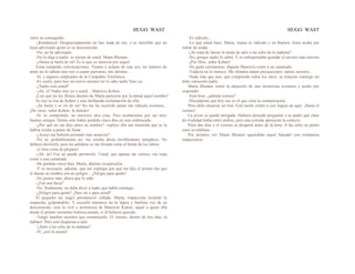 HUGO WAST HUGO WAST
valor en conseguido.
-¡Romántica! Desgraciadamente no hay nada de eso. y es increíble que no
haya adivinado quién es su desconocido.
-No, no he adivinado.
-No lo diga a nadie; se reirían de usted, Marta Blumen...
-¡Ahora se burla de mí! Es lo que yo merecía por seguil
Estas estúpidas conversaciones. Vamos a aclarar de una vez: mi número de
antes no lo sabían sino tres o cuatro personas, mis íntimos…
-Sí, y algunos empleados de la Compañía Telefónica.
-Es cierto; pero hoy mi nuevo número no lo sabe nadie Sino yo.
-¿Nadie sino usted?
-¡Ah, sí! Nadie sino yo y usted... Mauricio Kohen...
¡Con qué ira los filosos dientes de Marta partieron por la mitad aquel nombre!
Se oyó la risa de Kohen y esta furibunda exclamación de ella:
-¡Se burla y se ríe de mí! No me ha ocurrido jamás tan ridícula aventura...
¡De veras, señor Kohen, lo detesto!
-Sí, lo comprendo; no merezco otra cosa. Pero acabaremos por ser muy
buenos amigos. Siento sólo haber perdido cinco días en esta emboscada.
-¿Por qué no me dijo antes su nombre? -replicó ella tan resentida que se la
habría creído a punto de llorar.
-¿Acaso me hubiera prestado más atención?
-No sé; probablemente no: me resulta ahora terriblemente antipático. No
debiera decírselo, pero las palabras se me forman solas al borde de los labios
-¡Como cinta de púrpura!
-¡Ah, no! Eso no puedo permitirle. Usted, que apenas me conoce, me trata
como a una camarada.
-He perdido cinco días, Marta; déjeme recuperarlos.
-Y es necesario, además, que me explique por qué me dijo el primer día que
el darme su nombre era un peligro... ¿Peligro para quién?
-No piense más, ahora que lo sabe.
-¿Fué una farsa?
-No. Realmente, no debe decir a nadie que habla conmigo.
-¿Peligro para quién? ¿Para mí o para usted?
El pequeño ser negro permaneció callado. Marta, impaciente reclamó la
respuesta, golpeándolo. Y escuchó entonces no la ligera y burlona voz de su
desconocido, sino la viril y armoniosa de Mauricio Kohen, aquel a quien ella
desde el primer momento hubiera amado, si él hubiese querido.
-Tengo muchos secretos que comunicarle. El viernes, dentro de tres días, la
hablaré. Pero esté dispuesta a salir.
-'¿Salir a las ocho de la mañana?
-Sí; ¿eso la asusta?
-Es ridículo...
-Lo que usted hace, Marta, nunca es ridículo y en Buenos Aires acaba por
entrar de moda.
-¿Se trata de lanzar la moda de salir a las ocho de la mañana?
-No, porque nadie lo sabrá. Y es indispensable guardar el secreto más estricto.
-¡Por Dios, señor Kohen!
-No gaste ceremonias; dígame Mauricio como a un camarada.
-Todavía no lo merece. Me ofenden tantas precauciones, tantos secretos...
-Nada más que uno, que comprende todos los otros; su telación conmigo no
debe conocerla nadie.
Marta Blumen sintió la atracción de una misteriosa aventura y acabo por
responder:
-Está bien; ¿adónde iremos?
-Discúlpeme que hoy sea yo el que corte la comunicación.
Pero debo alcanzar un tren. Esta noche estaré a cien leguas de aquí. ¡Hasta el
viernes!
La joven se quedó intrigada. Hubiera deseado preguntar a su padre qué clase
de rivalidad había entre ambos; pero una extraña aprensión la contuvo.
Pasó dos días y el viernes se despertó antes de la hora. A las ocho en punto
sonó su teléfono.
Por primera vez Marta Blumen aguardaba aquel llamado con romántica
impaciencia.
 