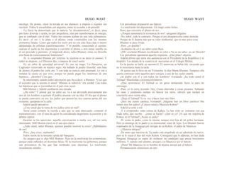 HUGO WAST HUGO WAST
enemigo. De pronto, clavó la mirada en sus alumnos, y empezó a exponer sus
secretos. Todos le escuchaban con angustia, como se escucha a un poseído.
-La física ha demostrado que la materia "se desmaterializa", es decir, pasa
por fases diversas y acaba, no por aniquilarse, sino por transformarse en energía,
que se confunde con el éter. Todos los cuerpos acaban en una sola substanncia.
Es decir: el oro y la plata y el plomo, están construídos con los mismos
elementos finales. Como que todos los cuero pos no son sino fases más o menos
adelantadas de infinitas transformaciones. Y es posible, conociendo el camino,
realizar el sueño de los alquimistas y convertir el plomo u otro metal innoble en
el oro preciado y purísimo. ¿Comprende ahora, señor Blumen, cómo mi filosofía
está llena de consecuenncias financieras?
-Sí, sí -respondió Blumen por cortesía; la cuestión es ea nacer el camino. Y
todos se alejaron, y el Director dijo, a manera de concl usión:
-Es un sabio de autoridad universal. Es casi un mago. Un Paracelso, un
Cagliostro extraviado en nuestro siglo. Ha hallado la piedra filosofal: esta bala
de plomo, él podría ha· cerla oro. Y con toda su ciencia está arruinado. Le van a
rematar la casita en que vive, porque no puede pagar los inntereses de una
hipoteca... ¡Hombre! Creo que.
Se interrumpió cuando todos adivinaron que iba a decir, a Blumen: "Creo que
el acreedor que lo ejecuta es usted." Blumen se ruborizó:' era verdad. Casi todas
las hipotecas que se ejecutaban en el país eran suyas.
Mili Morton y Adalid cambiaron una mirada.
-¿Ha visto? Y pensar gue un sabio así, va a ser devorada precisamente por
uno de los hombres a quienes él podría arruinar con su idea. El día que el plomo
se pueda connvertir en oro, los judíos que poseen las tres cuartas partes del oro
existente, quedarán en la calle.
Adalid quedó pensativo.
-¿Cree usted que la ruina de los judíos sería un mal?
-Sería como cortarle la cuerda a uno que se está ahorcando -contestó el
norteamericano, con el tono de quien ha considerado largamente la cuestión y no
admite réplica.
Zacarías se les aproximo: aquella conversación a media voz, tal vez sería
interesante. Mill Morton clavó en él sus ojos claros.
-¿Sabe usted, señor Blumen, quiénes pueden resolver la crisis? ¡Hablábamos
de eso!
-Pero, ¿hay crisis, realmente?
Todos rieron de la inocente salida del banquero.
-Le aseguro que sí -dijo Mill Morton-. Pues no la resolverán los economistas,
porque están imbuídos en doctrinas falsas. Ni la resolverán los gobiernos, porque
son prisioneros de los que han sembrado esas doctrinas. La resolverán,
escúchenme ustedes...
Los periodistas prepararon sus lápices.
-La resolverán los alquimistas. Un mago como Julius
Ram, que convierte el plomo en oro...
-¿Porqué aumentaría la existencia de oro? -preguntó allguien.
-No, señor; todo lo contrario. Porque el oro desaparecería como moneda.
Porque no le dejaría más que su valor inndustrial, que es muy poca cosa.
Blumen se puso lívido.
-Pero, ¿es posible?
-Acabamos de oír a un sabio como Ram.
-¡Oh! -exclamó Blumen recobrando su color-o No es un sabio; ¡es un filósofo!
Los periodistas apuntaron aquella respuesta. -¡Qué plato! -dijeron.
Adalid afirmó que tenía una audiencia con el Presidente de la República y se
despidió. Los demás de la comitiva al· morzarían en el Colegio Militar.
En la puerta no halló su automóvil. El motorista se había ido, creyendo que
no lo necesitaría hasta la tarde.
-Si quiere que lo lleve en mi 'Voiturette -le dijo Marta Blumen-.Tampoco ella
quería continuar entre aquellos pero sonajes, a uno de los cuales amaba.
¡Al diablo con él y con todos los hombres! -Fernando: ¿ha leído usted el
Talmud? Marchaban a noventa kilómetros.
-¡Qué ocurrencia! El Talmud es un guiso demasiado fuero te para mi
estómago.
-Pues yo lo estoy leyendo. Hay. Cosas aburridas y cosas picantes. Saltando
las unas y perdiendo tiempo en buscar los otros, cálculo que tardaré en
concluírlo unos veinte años.
-¡Deja el Talmud! Yo te voy a hacer leer otro libro.
-¡Hoy me siento católica, Fernando! ¡Hágame leer un libro católico! Me
tienen seca los judios! ¿Conoce usted a Mauricio Kohen?
Adalid se echó a reír.
-Y a comprendo: estás celosa de Kphen. Lo has visto se· cretearse con esa
linda rubia, que escribe... ¿cómo se llama? -¡Qué sé yo! ¡Ni qué me importa de
Kohen, ni el Talmud! ¿Acaso es judío?
-Sí, como tu padre, como tú misma, aunque eres hija de mi pobre hermana.
Pero es enemigo de tu padre y su enemisstad viene de lejos. Los Blumen fueron
expulsados de la Sinagoga por intrigas de un Kohen, el padre de Mauricio.
-¿Historia antigua?
-De antes que nacieras tú. Tu padre está empeñado en ser admitido de nuevo,
pero se le cruza el hijo del viejo Kohen. Conseguirá que lo admitan, no hay duda.
Ninguna Sinagoga es capaz de rechazar un candidato que posea trescientos
millones. Y cuando esté adentro, arrojará a tu Mauricio por el balcón.
-¡Hum! Mi Mauricio no es hombre de dejarse arrojar por el balcón.
Permanecieron silenciosos un rato.
 