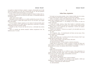 HUGO WAST HUGO WAST
en aquella su religión del dinero contante y sonante y demostrades que la más
necia de las ilusiones es la del valor inconmovible del oro. Hay que probarles
que el oro también puede desvalorizarse, en su escondite.
El día en que a esa raza de capitalistas líquidos les entrara el pánico del oro,
terminaría el despotismo de los usureros de alto bordo y la humanidad saldría de
esta absurda crisis.
-¿Qué vamos a hacer, papá?
Sumergido en tales cavilaciones, no se había acordado de que para salvar a su
yerno de la quiebra, le había dado aquella letra de cien mil pesos, que ningún
banco descontaba.
No se le ocurrió ninguna respuesta, de tal manera lo dessconcertaba aquel
suceso. Por primera vez en medio siglo de operaciones comerciales, los bancos
rechazaban la firma de Fernando Adalid.
Consultó su reloj. Vió que eran más de las tres, y esforzando tma sonrisa
contestó:
-Dile a tu marido que duerma tranquilo; mañana arreglaremos ésto. Ha
habido un error. Ya verás...
X
Julius Ram, alquimista
Se levantó con las piernas pesadas, como si hubiera bebido más de la cuenta,
y se fué al Banco de Sud América, cerrado a esa hora para el público.
-Señor, ese hombre a quien usted mandó llamar, está allí. Adalid cogió los
papeles que el empleado le ofrecía, y vió la ficha de Julius Raro.
-¡Lo había olvidado!-pensó-. Y, sin embargo, él nos salvará; y en alta voz
ordenó: ¡Qué pase!
A pesar del tiempo caluroso, Julius Ram llevaba el sobretoodo puesto,
porque no bien se a1ejaba de ¡sus hornillos se en· friaba su pobre sangre de sabio.
Adalid volvió a ser el financista que comprendía y resolvía con rapidez.
Buena memoria y juicio pronto.
-Vamos a ver, profesor... ¿Cómo era su asunto? ¿Uso ted pidió una vez un
préstamo de diez mil pesos?
-Sí, señor.
-Se lo negamos, claro... Su manifestación de bienes era tan escasa. Otros
bancos también se lo habían negado.
-Sí, señor; todos...
-Bueno; quiere decir que si yo ahora le doy los diez mil pesos, haré lo que
ningún banco ha querido hacer. ¿No es así?
-Sí señor; hará un milagro y una obra de bien, todo junto.
-¿En qué consistiría el milagro?
-En resucitar un muerto. Yo estoy muerto y usted me resucitaría...
Llegaba aquí la conversación, cuando se anunció el gerente del banco por
cosa de apuro. Un hombrón obeso, de cara apoplética, en mangas de camisa, la
pluma detrás de la oreja y los anteojos sobre la frente. Consternado:
-Señor.
-¿Qué pasa?
Habló al oído del presidente:
-Su hermano ha retirado hoy un millón de pesos. Otros depositantes de
cuentas corrientes han hecho igual, como si les hubiera advertido. La caja del
banco está casi vacía. Nunca, jamás, ha descendido a este nivel.
-Y para mañana, ¿qué se prevé?
-Más extraciones de depósitos.
-¿Hay recursos? ¿Hay muchas letras a vencerse mañana?
-Sí, señor; letras... congeladas. Los deudores no las pagarán y habrá que
pagadas en el Banco de la Nación, que las ha redescontado.
-Entonces, ¿usted halla muy malla situación?
-Sí, señor presidente.
 