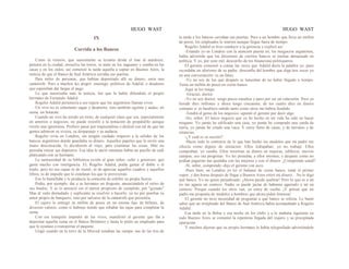 HUGO WAST HUGO WAST
IX
Corrida a los Bancos
Como la virazón, que suavemente se levanta desde el mar al atardecer,
penetra en la ciudad, envuelve las torres, se mete en los zaguanes y zumba en las
casas y en los oídos, así comenzó la tarde aquella a soplar en Buenos Aires, la
noticia de que el Banco de Sud América cerraba sus puertas.
Para miles de personas, que habían depositado allí su dinero, sería una
catástrofe. Pero a muchos les alegró: enemigo; políticos de Adalid, o deudores
que esperaban dar largas al pago.
Lo que autorizaba más la noticia, fué que la había difundido el propio
hermano de Fernando Adalid.
Rogelio Adalid pertenecía a ese espcie que los argentinos llaman vivos.
Un vivo no es solamente sagaz y despierto, sino también egoísta y audaz, en
suma, un botarate.
Cuando un vivo ha tenido un éxito, de cualquier clase que sea, especialmente
en amoríos o negocios, no puede resistlir a la tentación de propalalilo aunque
revele una ignominia. Prefiere pasar por trapisondista o desleal con tal de que las
gentes admiren su viveza, su desparpajo y su audacia.
Rogelio vivía en Londres, sin ningún cuidado respecto a la solidez de los
bancos argentinos donde guardaba su dinero. Aquellos papeles que le envió una
mano desconocida, lo decidieron al viaje, para examinar las cosas. Más no
pensaba retirar sus depósitos. Esa idea le nació mientras bebía un pocillo de café
platicando con su hermano.
La suntuosidad de su biblioteca revela al gran señor, culto y generoso, que
gasta mucho con inteligencia. El, Rogelio Adalid, podía gastar el doble o el
triple, pero no era capaz ni de reunir, ni de apreciar aquellos cuadros y aquellos
libros, ni de impedir que lo estafaran los que le proveyeran.
Eso lo humillaba y le producía la comezón de exhibir su propia fuerza.
Podía, por ejemplo, dar a su hermano un disgusto, anunciándole el retiro de
sus fondos. Y se lo animció sin el menor propósito de cumplido, por "gozado"
Mas al vedo demudado y suplicante se resolvió a hacerlo, ya no por pinchar su
amor propio de banquero, sino por salvarse de la catástrofe que presentía.
El cajero le entregó su millón de pesos en un enome fajo de billetes, de
diversos valores, como si hubiese tenido que rebañar las cajas para completar la
suma.
Con ese tranquilo impudor de los vivos, manifestó al gerente que iba a
depositar aquella suma en el Banco Británico y hasta le pidió un empleado para
que le ayudase a transportar el paquete.
Llegó cuando en la torre de la Merced sonaban las campa· nas de las tres de
la tarde y los bancos cerraban sus puertas. Pero a un hombre que lleva un millón
de pesos, los empleados le sonríen aunque llegue fuera de tiempo.
Rogelio Adalid se hizo conducir a la gerencia y explicó así:
-Estando yo en Londres con la atención puesta en, los neegocios argentinos,
había advertido que los directores de cierrtos bancos se metían demasiado en
política. Y yo, por siste mil, desconfío de los financistas politiqueros.
El gerente comenzó a contar las veces que Adalid decía la palabra yo, pues
recordaba un aforismo de su padre: desconfía del hombre que diga tres veces yo
en una conversación: es un fatuo.
-Yo no soy de los que después se lamentan de no haber llegado a tiempo.
Tenía un millón de pesos en cierto banco.
Aquí se los traigo.
-Gracias, doctor.
-Yo no soy doctor; tengo pocos estudios y paso por ser un calaverón. Pero yo
heredé diez millones y ahora tengo cincuenta; de los cuales diez en dinero
contante si yo huubiera sabido tanto como otros me habría fundido.
-Tendrá el genio de los negocios -apuntó el gerente por decir algo.
-No, señor. El único negocio que yo he hecho en mi vida ha sido no hacer
ninguno. Yo jamás he edificado una casa, yo jamás he comprado una yarda de
tierra, yo jamás he criado una vaca. Y estoy lleno de casas, y de terrenos y de
estancias.
-¿Y cuál es su secreto?
-Hacer todo lo contrario de lo que han hecho los modelos que mi padre me
ofrecía como dignos de imitación. Ellos trabajaban; yo no trabajé. Ellos
compraban; yo vendía. Ellos invertían su dinero en mejoras, edificios, nuevos
campos; eso era progresar. Yo les prestaba, a ellos mismos, y después como no
podían pagarme me quedaba con las mejoras y con el dinero. ¿Comprende usted?
-Sí, señor, comprendo -dijo el gerente con asco.
-Pues bien; en Londres yo leí el balance de cierto banco, tomé el primer
vapor, y dos horas después de llegar a Buenos Aires retiré mi dinero... No le digo
qué banco. Yo no quien perjudicado. ¡Ahora puede quebrar! Pero lo que es a mí
no me agarra un centavo. Nadie se puede jactar de habenne agarrado a mí un
centavo. Porque cuando los otros van, yo estoy de vuelta. ¡Y pensar que mi
padre me proponía de modelos a hombres que ahora piden limosna!
El gerente no tuvo necesidad de preguntar a qué banco se refería. Le bastó
saber que un ernlpleado del Banco de Sud América había acompañado a Rogelio
Adalid.
Esa tarde en la Bolsa y esa noche en los clubs y a la mañana siguiente en
todo Buenos Aires se comentó la repentina llegada del viajero y su precipitada
operación.
Y muchos dijeron que su propio hermano le había telegrafiado advirtiéndole
 