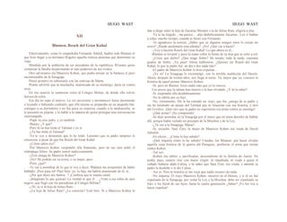HUGO WAST HUGO WAST
XII
Blumen, Rosch del Gran Kahal
Efectivamente, como lo sospechaba Fernando Adalid, haabía sido Blumen el
que hizo llegar a su hermano Rogelio aquella noticia anónima que determinó su
viaje.
Mordido por la ambición de ser presidente de la repúbliica, B1umen quiso
comenzar la batalla desjarretando al más poderoso de sus rivales.
Otro adversario era Mauricio Kohen, que podía arrojar en la balanza el peso
incontrastable de la Sinagoga.
Pensó primero en sobornarle con las sonrisas de Marta.
Pronto advirtió que la muchacha, enamorada de su enemiigo, daría en contra
suya.
En eso ocurrió la venturosa visita al Colegio Militar, de donde ella volvió
furiosa de celos.
Ese día no supo el motivo. La vió encerrarse y permanecer horas durmiendo
o leyendo o bebiendo cocktails, que ella misma se preparaba en un pequeño bar,
contiguo a su dormitorio y no fué poca su sorpresa, cuando a la medianoche, se
le presentó en pijama, y lo habló a la manera de quien prosigue una conversación
interrumpida.
-Papá: tú eres judío, y yo también.
-Bueno, ¿Y qué?
-Pero tú no has leído el Talmud y yo sí.
-¿Tú has leído el Talmud?
-Ya te voy a demostrar que lo he leído. Lamento que tu padre tampoco le
conociera, a pesar de que fue Rosch del Gran Kahal.
-¿Cómo sabes eso?
-Por Mauricio Kohen -respondió ella fríamente, pero en sus ojos ardió el
relámpago felino. Su padre sonrió maliciosamente.
-¿Eres amiga de Mauricio Kohen?
-¡No! He podido ser su novia, o su mujer, pero...
-Pero, ¿qué?
-Te vas a asombrar de lo que te voy a decir. Mañana me arrepentiré de haber
hablado. ¡Peor para mí! Pues bien, yo, tu hija, me habría enamorado de él, si...
-¿Por qué dices m'e habría. .? ¡Confiesa que te enamo rastel
-¡Imagínate lo que quieras! La verdad es que él. .. ¿Viste a esa rubia de ojos
negros, que llegó con los periodistas al Colegio Militar?
-¿!Sí, la vi la hija de Julius Ram…
-¿La hija de Julius Ram? ¿La conocías? Está bien. Si a Mauricio Kohen le
dan a elegir entre la hija de Zacarías Blumen o la de Julius Ram, eligiría a ésta
-Ya la ha elegido... me parece... -dijo diabólicamente Zacarías-. Los vi hablar
a solas, mucho tiempo, cuando te fuiste con Fernando.
-Te agradezco la noticia. ¿Sabes que ya algunos amigos míos lo creían mi
novio? ¿Puedo perdonarle esta afrenta? -¡No! ¿Qué vas a hacer?
-¡Voy a hacerte Rosch del Gran Kahal! Lo que ahora es él...
Blumen se levantó y puso la mano sobre la frente de su hija que se echó a reír.
-¿Crees que deliro? ¿Que tengo fiebre? He tenido, toda la tarde, cuarenta
grados de fiebre. ¡Ya pasó! Ahora hablemios. ¿Quieres ser Rosch del Gran
Kahal, lo que tu padre fué, un día o dos nada más?
-El padre de Mauricio Kohen lo hizo expulsar...
-¡Ya sé! La Sinagoga lo excomulgó, con la terrible maldición del Herem.
Ahora, después de treinta años, nos llegá el turno. Tú, mejor que yo, conoces la
historia de aquel primer Mauricio Kohen.
-Sí; pero en Buenos Aires nadie más que yo la conoce.
Los pocos que la sabían han muerto o la han olvidado. ¿Y tú la sabes?
-Sí -respondió ella desdeñosamente.
-No la sabrás por su hijo...
-No, ciertamente. Me la ha contado un viejo, que fue ¿amigo de tu padre y
me ha mostrado un pasaje del Talmud que se relaciona con esa historia, y otro
del Levítico. ¡Qué raro que tu padre no esgrimiera esa arma contra su enemigo!
-¿Qué armas? ¡No comprendo!
-Se dejó acorralar en la Sinagoga por el único que no tenía derecho de hablar
allí, porque había violado un precepto de la Mischna y de la Ley.
-¿Tú vas a la Sinagoga, Marta?
-Sí; escucha: Sara Zyto, la mujer de Mauricio Kohen era viuda de David
Zabulón.
-En efecto... ¿Cómo lo has sabido?
-¡Qué importa cómo lo he sabido! Ustedes, los Blumen: por hacer olvidar
aquella vieja historia de la guerra del Paraguay, perdieron el arma que tenían
contra Kohen.
-Tal vez.
-Kohen era rabino y sacrificador, descendiente de la familia de Aarón. No
podía, pues, casarse sino con mujer virgen: ni repudiada, ni viuda a quien el
cuñado hubiese dado Caliza, y tú sabes que Sara Zyto, era viuda, y además tu
padre la desdeñó o le dió Caliza...
-Así es. Pero la historia es tan vieja que nadie recuero da nada.
-No importa. El viejo Mauricio Kohen, incurrió en el Herem, y si él no fué
expulsado de la Sinagoga, por violar Ía Ley y la Mischna, debe ser expulsado su
hijo, y los hijod de sus hijos, hasta la cuarta generación ¿Sabes? ¡Yo los voy a
hacer expulsar!
 