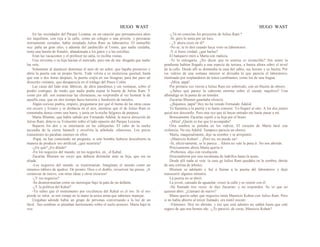 HUGO WAST HUGO WAST
En las vecindades del Parque Lezama, en un caserón que permaneciera años
sin inquilinos, con reja a la calle, como un colegio o una prisión, y persianas
eternamente cerradas, había instalado Julius Ram su laboratorio. El inmueble
ocu· paba un gran sitio, y además del jardincillo al f.rente, que nadie cuidaba,
tenía una huerta de frutales, abandonada a los gatos y a las estrellas.
Eran las vacaciones y el profesor no salía, ni recibía visitas.
Una sirvienta o su hija hacían el mercado, pero tan de ma· drugada que nadie
las veía.
Solamente al atardecer deteníase el auto de un señor, que bajaba presuroso y
abría la puerta con su propio llavín. Tode volvía a su misteriosa quietud, hastá
que una o dos horas después, la puerta crujía en sus bisagras, para dar paso ad
disscreto visitante, que desaparecía en el tráfago del Paseo Colón.
Las casas del lado eran fábricas, de altos paredones y sin ventanas, sobre el
predio contiguo, de modo que nadie podía espiar la huerta de Julius Ram. Y
como por allí .son numerosas las chimeneas, no sorprendía al ver humear la de
aquella casa, que en otro tiempo fuera herrería y fundición de metales.
Algún curioso podría, empero, preguntarse por qué el humo de las otras casas
era oscuro y liviano y se deshacía en el aire, mientras que el de Julius Ram se
remontaba denso como una barra, y tenía en la noche fulgores de púrpura.
Marta Blumen, que había sabido por Fernando Adalid, la nueva dirección de
Julius Ram, detuvo su Voiturette sobre el lado opuesto del Parque Lezama.
Bajaron los dos y se internaron en las callejuelas. El vaho de la noche
ascendía de la cierra húmech y envolvía la arboleda .silenciosa. Los pocos
transeúntes no paraban mientes en ellos.
-Papá, no has contestado mi pregunta: si este hombre hubiese descubierto la
manera de producir oro artificial, ¿qué ocurriría?
-¿En qué? ¿En dónde?
-En los negocios del mundo, en tus negocIos, en...el Kahal.
Zacarías Blumen no creyó que debiera disimular ante su hija, que era su
aliada.
-Los negocios del mundo .se trastornarían. Imagínate el mundo como un
inmenso tablero de ajedrez. De pronto, Dios o el diablo, revuelven las piezas. ¡A
comenzar de nuevo, con otras ideas y otros recursos!
-¿Y tus negocios?
-Se desmoronarían como un merengue bajo la pata de un defante.
-¿Y la política del Kahal?
-Ya sabes que el instrumento por excelencia del Kahal es el oro. Si el oro
pierde su valor, se nos rompe en la mano la unica arma que sabemos manejar.
Llegaban adonde había un grupo de personas conversando a la luz de un
farol. .Sus sombras se pintaban fuertemente sobre el suelo arenoso. Marta bajó la
voz:
-¿Tú no conocías los proyectos de Julius Ram:?
-Sí; pero lo tenía por un loco.
- ¿Y ahora crees en él?
-No se; te lo diré cuando haya visto su laboratorio.
-Y si fuera verdad, ¿qué harías?
El banquero miró a Marta con malicia.
-Te lo entregaría. ¿No dicen que tu sonrisa es invencible? Sin sentir la
pendiente habían llegado a una especie de terraza, a buena altura sobre el nivel
de la calle. Desde allí se dominaba la casa del sabio, sus hornos y su huerta. Por
ios vidrios de una ventana interior se divisaba lo que parecía el laboratorio,
iluminado por resplandores de tonos cambiantes, como los de una fragua.
-¡Mira, papá!
Por primera vez vieron a Julius Ram sin sobretodo, con un blusón de obrero.
-¿Sabes qué parece la cabezota enorme sobre el cuerpc raquítico? Una
albóndiga en la punta de un tenedor.
Zacarías Blumen guardaba silencio.
-¿Bajamos, papá? Hoy no ha venido Fernando Adalid.
Tú llamarás a la puerta y te harás conocer. Yo llegaré al rato. A los dos juntos
quizá nos desconfíe. Pero una vez que tú hayas entrado me harás pasar a mí.
Bruscamente Zacarías sujetó a su hija por el brazo.
-¡Mira! ¿Quién es ése que lo acompaña?
Otra sombra se pintaba en los vidrios. El corazón de Marta latió con
violencia. No era Adalid. Tampoco parecía un obrero.
Marta, maquinalmente, dijo su nombre y se arrepintió:
-¡Mauricio Kohen!... ¡Pero no, no puede ser!
-Sí, efectivamente, se le parece... Ahora no vale la pena ir. No nos abrirán.
Precisamente ahora Marta quería ir.
-Probemos -dijo con resolución.
Descendieron por una escalinata de ladrillos hasta la acera.
Desde allí nada se veía: la casa ge Julius Ram quedaba en la sombra, detrás
de una cortina de árboles.
Blurnen se adelantó y fué a llamar a la puerta del laboratorio y dejó
transcurrir algunos minutos.
La puerta no se abrió.
La joven, cansada de aguardar, cruzó la calle y se reunió con él.
-He llamado tres veces -le dijo Zacarías- y no responden. Se ve que no
quieren abrir. ¿Llamaré de nuevo?
Marta quería saber qué negocios tenía Mauricio Kohen con Julius Ram. Pero
si no había abierto al tercer llamado, era inútil insistir.
-Vámonos. Hoy no abrirán; y ése que está adentro no saldrá hasta que esté
seguro de que nos hemos ido. -¿Te pareció, de veras, Mauricio Kohen?
 