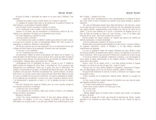 HUGO WAST HUGO WAST
Se atusó la barba, y apoyando las manos en la mesa miró a Blumen. Este
preguntó:
-¿Ninguno de ustedes conoce a Julius Ram? ¡Sí! ¡Todos le conocían!
-¿Y ninguno de ustedes sabe cómo se ha salvado de .la quiebra el Banco de
Sud América y su presidente Fernando Adalid?
León Zytinsky volvió a tironearse la barba y a sonreír.
-A ver, explícanos lo que tú sabes --dijo con cierta ironía.
-Gracias a ese Ram, que ha descubierto la fabricación artifici.al de oro.
Adalid es un capitalista. Se trabaja en su laboratorio día y noche.
Los cinco magnates se miraron las caras.
-¿Por qué sonríes, Zytinsky?
-¿Y tú, Zacarías, has creído esa fábula? ¿Sabes quien primero la echó a rodar,
si es que no la inventó? Tu hija, la incomparable Marta. Pero ella, reconoce la
impostura, en cambio tú. Blumen lo interrurmpió:
-Mi hija no reconoce que sea una impostura. Esa es la explicación de por qué
el Banco de Sud América no ha quebrado. Zytinsky soltó una carcajada.
-Yo sé otra, y es la verdadera.
-¡A ver! -exclamaron los otros cuatro.
-¡Escúchenme! Adalid ha dicho al presidente del Banco de la Nación: La
ruina del Banco de Sud América será la ruina de otros, quizá de todos los bancos,
y sin duda la ruina del país. Por patriotismo hay que salvarlo de cualquier modo.
El presidente: -Dígame usted ¿qué modos hay? Adalid:
-¡Fabriquemos oro! El presidente de nuevo: -¿Cómo es eso? Y Adalid le
habrá referido los trabajos de Julius Ram, y tertninado así: No es necesario que
fabriquemos oro realmennte; basta que la gente crea que lo fabricamos. El
crédito o el descrédito de un banco, no depende del dinero que tiene, sino del que
el público cree que tiene. Présteme secretamente dos· cientos millones; mi banco
hará frente a ia corrida y daré como explicación que Julius Ram fabrica oro que
yo trueco en billetes en la Caja de Conversión. La noticia contagiará al mundo;
el oro saldrá de sus escondrijos y volverá a ani· mar e1comercio; pasará la crisis,
y la hulmanidad le agradecerá a usted y a mí, la patraña con que lo hemos
salvado...
Esto dijo Zytinsky por cuenta de Adalid, pero sus cinco oyentes, acogieron
con muecas su historia o su apólogo.
-¡Usted oyó eso o lo ha soñado?
-Lo he deducido de los hechos; había que sostener al banco y al candidato
oficial a la futura -presidencia.
Blumen se encabritó.
-¡Falso! No existe candidatura oficial. Si hay aquí alguna patraña, es tu
explicación. En cambio, yo les voy a mostrar la prueba de que Ram está
fabricando oro en gran escala; y no sólo para Adalid, sino también para la casa
Me. Yerbeer... Anoche lo he visto.
-¿Qué has visto? -preguntaron los cinco, precipitándose a examinar el frasco
que volcó sobre la mesa, formando un montón de pa juelas doradas y gránulos
amarillos.
-He visto el laboratario donde Julius Ram del plomo y del mercurio, extrae
un oro más fino que el de las minas del Transvaal. He visto paletadas de escorias
que vallan millones, desparramadas como residuos de coke en las calles de un
jardín. Y las he visto fundirse en el crisol y convertirse en lingotes de oro. La
hija de Ram ha llenado un frasco de esas escorias, y me, lo ha dado, para
recuerdo de mi visita. ¿Qué creen ustedes que sea esto?
Havely hundió sus manos expertas en .aquello que parecía un montón de
ladrillo machacado y exclamó demudado:
-¡Oro de veinticruatro quilates! ¡Si tuviera un crisol!
Blumen abrió una puertecita disimulada por el alto zóca!o, y mostró a Halevy
un pequeño laboratorio, donde el banquero y su hija habían realizado
experimentos de alquimia.
Los seis se agolparon detrás del antiguo traficante de joyas. Hailevy cogió
dos gruesos puñados de aquella arena opaca y rojiza y los depositó en un vaso de
tierra refractaria, .sobre la que proyectó la llama azul y potente de un pico de gas.
A los pocos minutos los gránulos empezaron a licuarse, y un rato después la
arena opaca se había transformado en un coágulo trémulo y brillante, bajo el
ígneo chorro del soplete.
Halevy volcó en un molde crisol, y con unas tenazas levantó el lingote
formado y lo metió en un cubo de agua fría. -¡Aquí lo tienen!
Uno por uno, los cinco judíos, palparon, examinaron, acariciaron el lingote,
que, sin duda alguna, era de oro sin mezcla, amarillo, pálido y brillante.
De igual modo fundieron el resto de, la arena, y formaron seis lingotes y cada
uno guardó el suyo.
-Corno recuerdo de la experiencia -dijeron todos. Blumen se encogió de
hombros.
-Si van a casa de Ram, podrán llenarse los bolsillos con esta clase de arena,
que hallarán tirada por los suelos.
-¿Y cuánto cuesta produciria?-preguntó Halevy.
-Tanto como cuesta el plomo o el cobre que se usa...
-¿Tú lo has visto?
-Sí, yo lo he visto.
- Jehuda Migdal apoyó el mentón sobre el pecho, para ocultar .sus ligrimas
de rabia y de dolor.
Recordó el pasaje del Exodo, que describe la apostasía de Aarón, cuando
presentó' a los israelitas su nuevo Dios, el becerro de oro: "Israel, he aquí tu
Dios."
 
