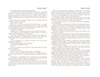 HUGO WAST HUGO WAST
-Lo he llamado, pues, para proponerle una diligencia.
Necesito hacer llegar a don Zacarías Blumen, noticias mias. El no debió
dejarme en la estacada. El viaje de León Coca al otro mundo le interesaba a él
más que a mí. Usted no comprende, pero yo sí, y cuando usted se lo diga, él
tamibién comprenderá. Estoy aquí, por intereses comunes y es justo que él se
empeñe en sacarme antes que me manden a la Tierra. ¿Usted no ha estado en la
Tierra?
Sabía el doctor que los maleantes llaman ia Tierra al temiible presidio de
Ushuaia, en los fríos mares del Sur.
-¡Dios me libre! -exclamó.
-Bueno, yo sí; yo conozco el paisaje de la Tierra de Fuego, y no quiero
volver allá. Hay que apurar los trámites. Hoy mismo me lo visita a don Zacarías
y le dice redondamente, que a mí no me falta plata, sino libertad; y que él e.stá
en condiciones de conseguírmela, por muchos caminos...
-¿Un indulto, por ejemplo?
-Cualquier cosa. Ya en primera instancia me han conde nado a veinte años...
-Pero si todavía no lo han condenado en segunda instancia, no procede el
indulto, según la jurisprudencia y la sana doctrina
-¡Vea, viejo! -exclamó impaciente Fugito, palmeándolo en la espalda-. No
me venga con doctrinas, ni con .jurisprudencias. Vaya hoy mismo, y dígaie a don
Zacarías Blumen que yo no aguanto más. Necesito salir, y si él me saca
-¿Qué?
-Lo haré gobernador de la provincia de Buenos Aires; más todavía,
presidente de la República.
-¿Usted? -preguntó alelado el doctor Mendieta.
-¡Yo! -afirmó tranquilamente el preso.
-¿Como?
-No es hora de explicar; pero en Guanto se lo diga, don Zacarías, que es muy
rana, va a entenderie
-Sí, pero, ¿me creerá?
-Vaya hoy mismo, y repítale esta conversación, y venga mañana.
Con esto el preso dió media vueha y plantó a su abogado; pero en el
momento en que iba a salir, se le aproximó y le dejó caer esta advertencia en el
oído:
-Naturalmente, .si usted habla de esto con alguien más, vaya arreglando
cuentas, porque no tardará en juntarse en la Chacarita con León Coca y con el
mlismo don Zacarías si éste "la trabaja de ortiba" (chismea).
El doctor Mendieta era viudo, o cosa equivalente, pues no tenía noticias de
cierta dama con la cual se casó vein.te años atrás. Vivía solo en una de esas
casonas señoriales, que abundan en las cercanías de Santo Domingo, al sur de la
plaza de mayo.
Mansiones que antaño fueron espléndidas, en donde nacie· ron y murieron
próceres y se dieron fiestas que hicieron épooca en la crónica social; casa de
ilustre y larga historia, que solo algún viejo recuerda, señalándolas con el bastón:
"Esta, era la casa del brigadier Tal." "Aquí vivieron los Fulánez, cuando eran
ricos, hasta que se fundieron." "¡Qué bailes se daban aquí!"
En las grandes ciudades europeas, edificios de esta alcurnia tienen siempre
alguna placa de mármol que refiere el rasgo saliente de su historia: "Aquí nació
don Fulano de Tal", "Aquí murió en tal día y año el General X."
Pero los argentinos no tienen, si no es por moda, el culto de las antigüedades,
ni de las tradiciones.
Entre la venerable casona paterna, de un solo piso y enormes patios, barridos
por todos los vientos del sur, y un deparo tamento en calle norteña, del décimo al
vigésimo piso de un rascacie1o, con ascensores que marchan como trenes, buena
calefacción y cocinas eléctricas, no vacilan un momento. Boto es más
confortable, más moderno y sobre todo más barato.
Hay que tener buenos riñones para sostener una casa de tres patios, veinte
habitaciones y una huerta.
Cuando las familias eran numerosas.y vivían reunidas vaadas generaciones y
se disponían dos o tres salas de recibo, y algunas piezas para amigos o parientes
que llegaban de las provincias sin decir ¡agua va! y se instalaban por meses y
meeses, la gente de abolengo y de fortuna necesitaba .casas así, y el no tenerlas
significaba decaer del rango.
Mas ahora no hay con qué llenarlas, ni mantenerlas; y sus dueños empiezan
hallándolas demasiado grandes, y terminan abandonándolas por propia voluntad
u obligados por un acreedor hipotecario, que de la noche a la mañana y por
cuatro reales se queda con ellas.
Y un día sobre 1a ancha puerta de dos hojas, con hocicos de leones
esculpidos y llamador de bronce, para alcanzar e. cual hay que subir tres
escalones de mármol, aparece clavadc un cartel: Se alquila.
Durante años permanece la casona cerrada; no hay quien se .anime a ocupar
los cuartos donde vaga el espíritu de viejos ii ustres, ni a tur.bar la solemnidad de
aquellas salas de dorados artesones, donde bajo refulgentes arañas de caireles, se
bailaron minués, mazurcas y lanceros, y nunca jamás un tango· ni un fox trot.
El barrio también ha decaído. Empresas de mudanzas, talleres de planchado,
negocios de mala muerte y no mejor vida, ocupan la cuadra entera...
Un día las anchas puertas, con sus, leones descoloridos y; su mudo llamaron,
vuelven a abrirse, y la casa austre secambia en infame conventillo, y se alquila
pieza por pieza, última etapa de su decadehcia.Nunca más volverá a su
essplendor antiguo, y cuando pase la crisis y vengan tiempos meejores, su
propietario la venderá a quien la echará por tierra y construirá en sus 1,500 varas
de solar, que antes a una sola familia se le antojaba estrecho, un asfixiante
 