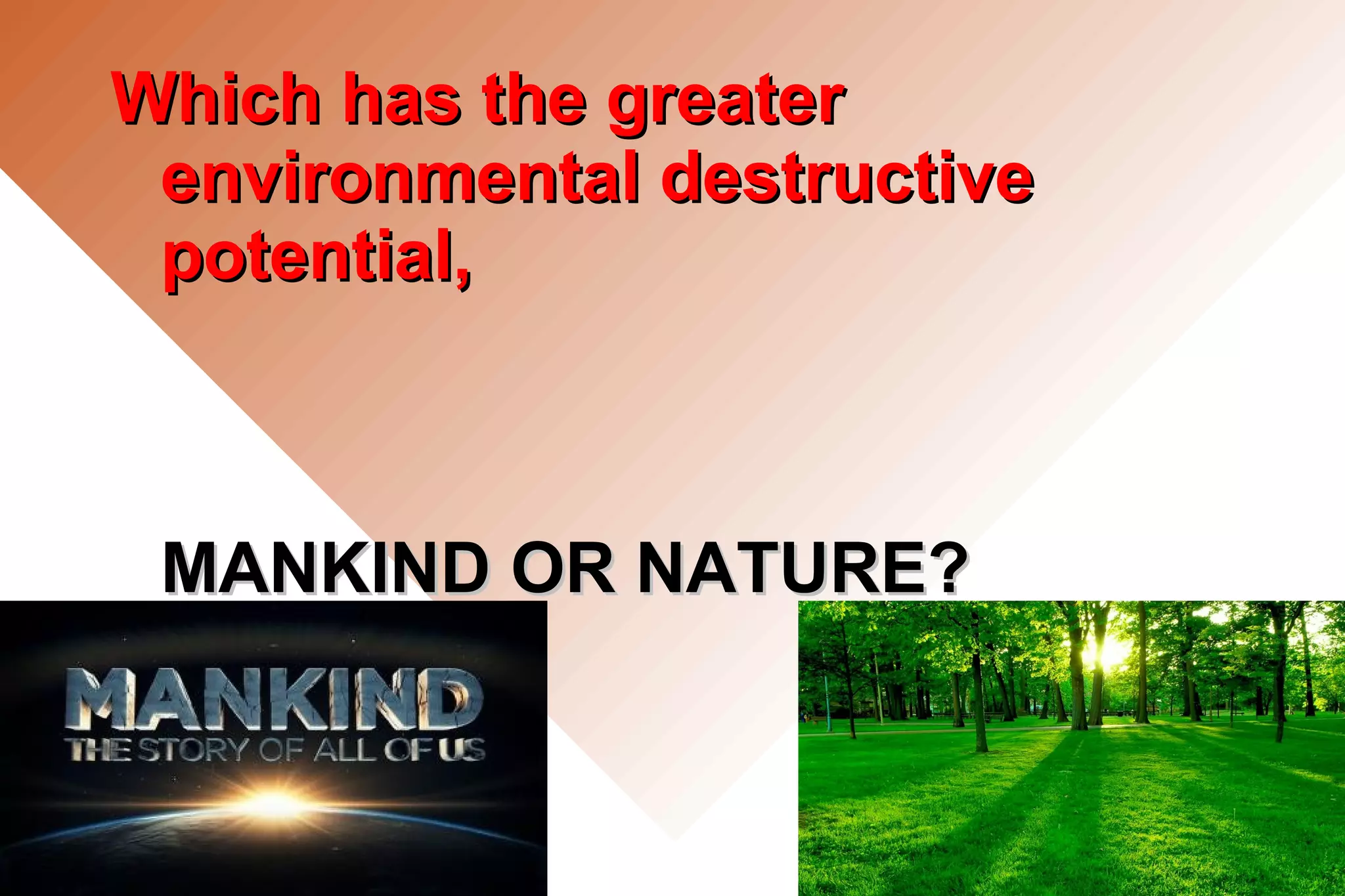Which has the greaterWhich has the greater
environmental destructiveenvironmental destructive
potential,potential,
MANKIND OR NATURE?MANKIND OR NATURE?
