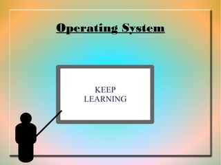 Operating System
KEEP
LEARNING
 