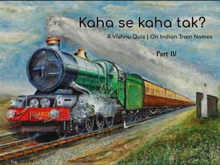 Kaha se kaha tak?
A Vishnu Quiz | On Indian Train Names
Part IV
 