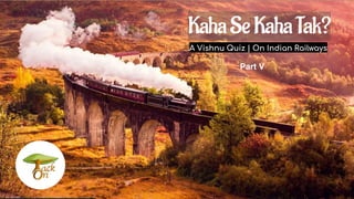 A Vishnu Quiz | On Indian Railways
Part V
KahaSeKahaTak?
 