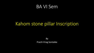 BA VI Sem
Kahom stone pillar Inscription
By
Prachi Virag Sontakke
 