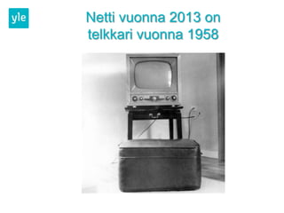 Netti vuonna 2013 on
telkkari vuonna 1958
 