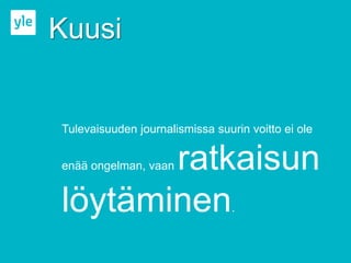 Kuusi


Tulevaisuuden journalismissa suurin voitto ei ole


       ratkaisun
enää ongelman, vaan


löytäminen                       .
 
