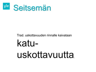 Seitsemän


Trad. uskottavuuden rinnalle kaivataan


katu-
uskottavuutta                            .
 
