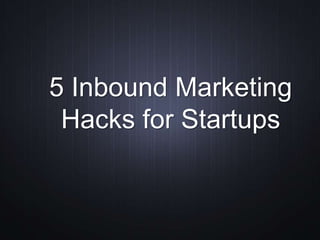 5 Inbound Marketing
Hacks for Startups
 