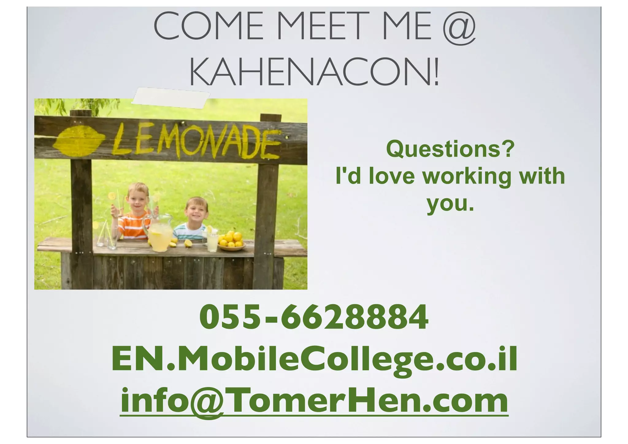COME MEET ME @
KAHENACON!
Questions?
I'd love working with
you.
055-6628884
EN.MobileCollege.co.il
info@TomerHen.com
 