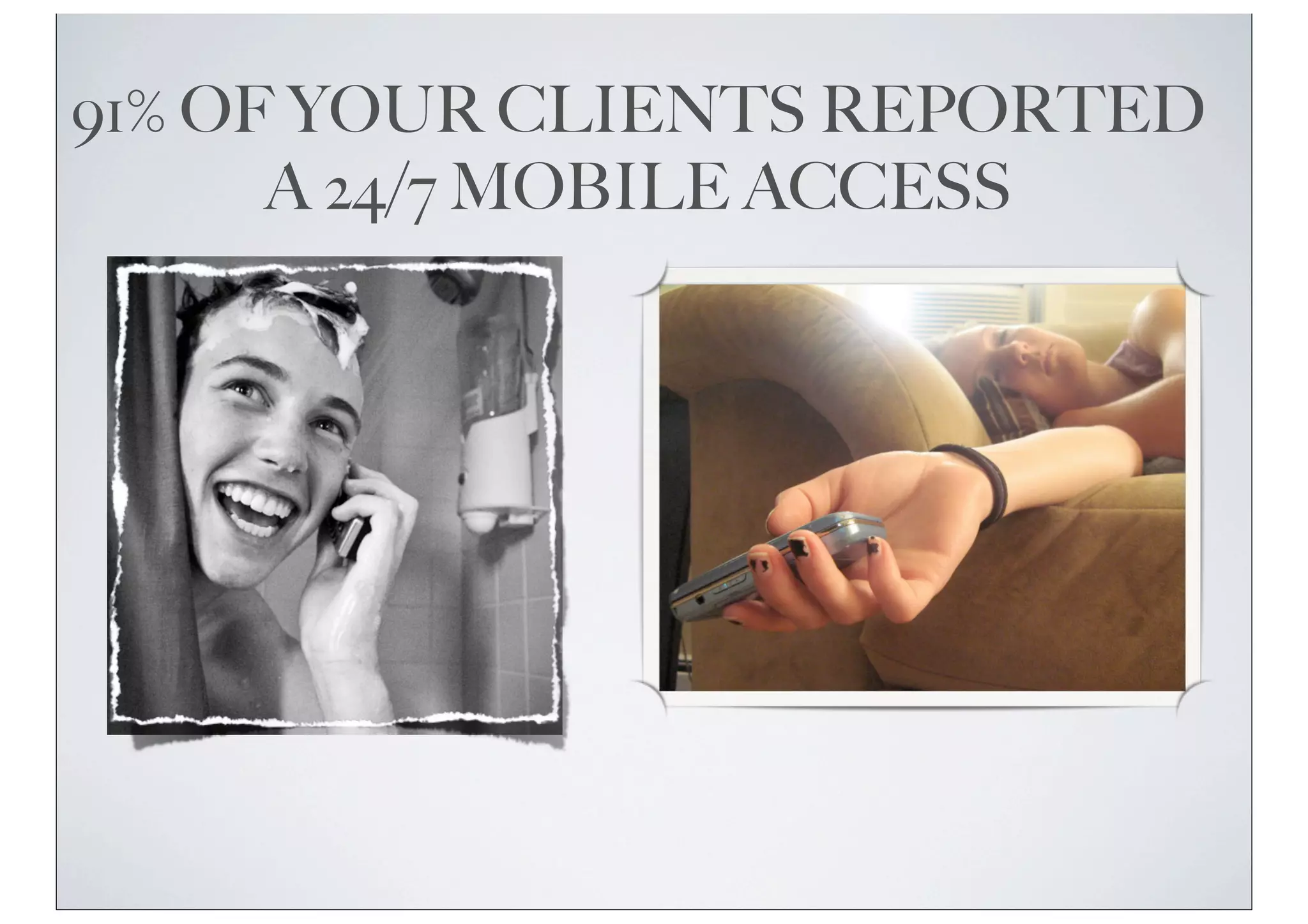 91% OF YOUR CLIENTS REPORTED
A 24/7 MOBILE ACCESS
 