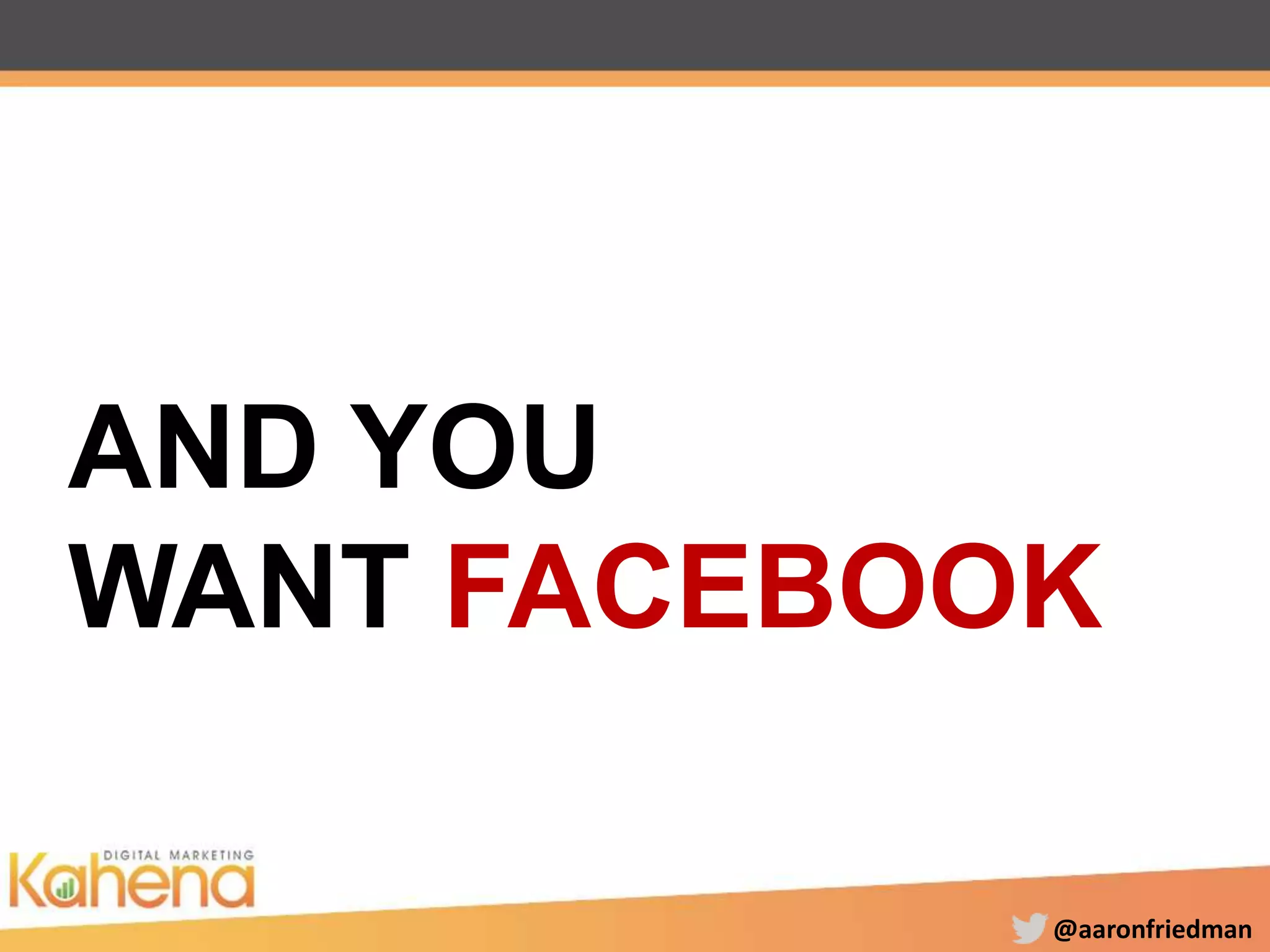 @aaronfriedman
AND YOU
WANT FACEBOOK
 