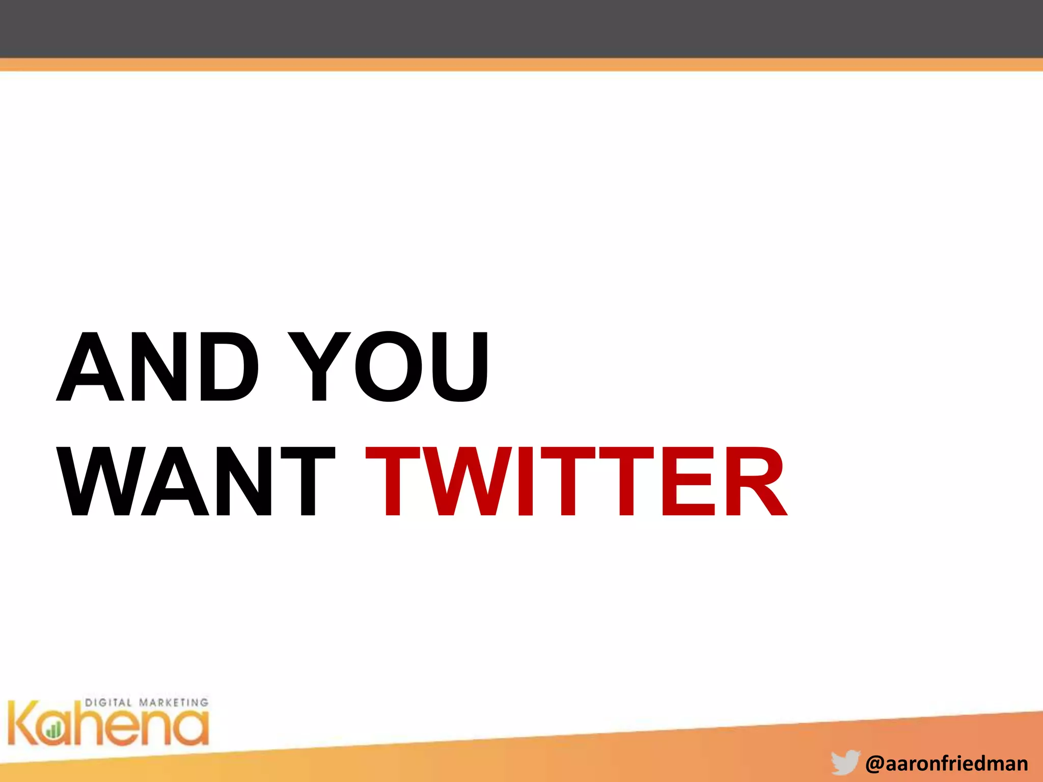 @aaronfriedman
AND YOU
WANT TWITTER
 