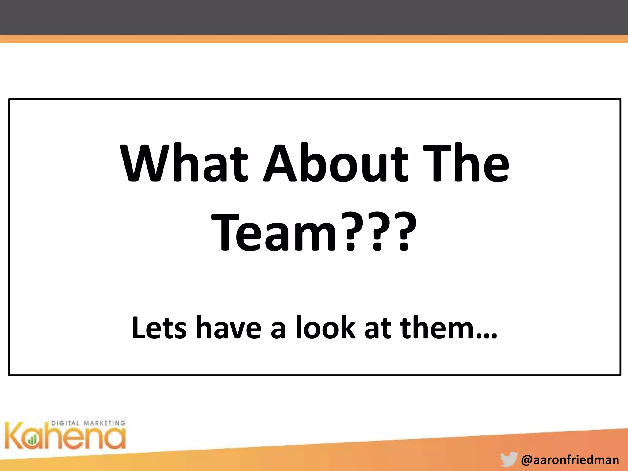 @aaronfriedman
What About The
Team???
Lets have a look at them…
 