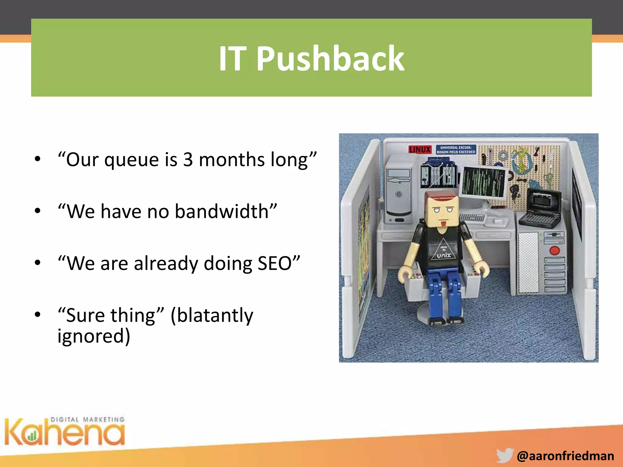 @aaronfriedman
• “Our queue is 3 months long”
• “We have no bandwidth”
• “We are already doing SEO”
• “Sure thing” (blatantly
ignored)
IT Pushback
 
