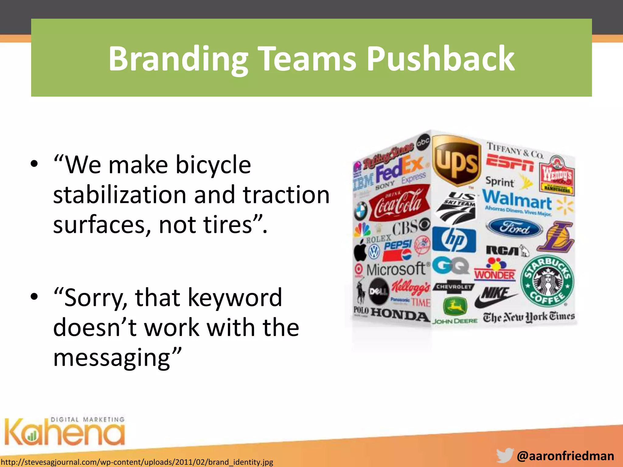 @aaronfriedman
• “We make bicycle
stabilization and traction
surfaces, not tires”.
• “Sorry, that keyword
doesn’t work with the
messaging”
Branding Teams Pushback
http://stevesagjournal.com/wp-content/uploads/2011/02/brand_identity.jpg
 