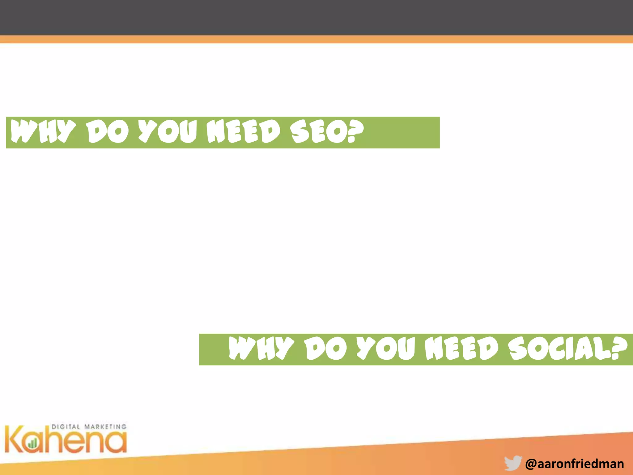 @aaronfriedman
WHY DO YOU NEED SOCIAL?
WHY DO YOU NEED SEO?
 