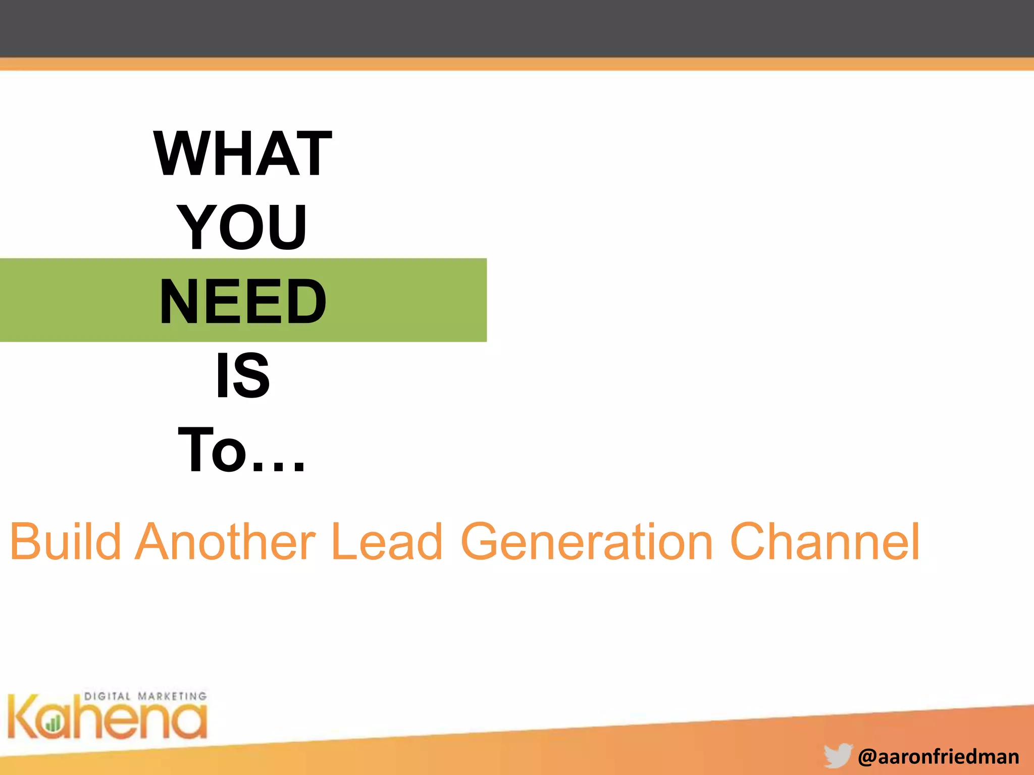 @aaronfriedman
WHAT
YOU
NEED
IS
To…
Build Another Lead Generation Channel
 
