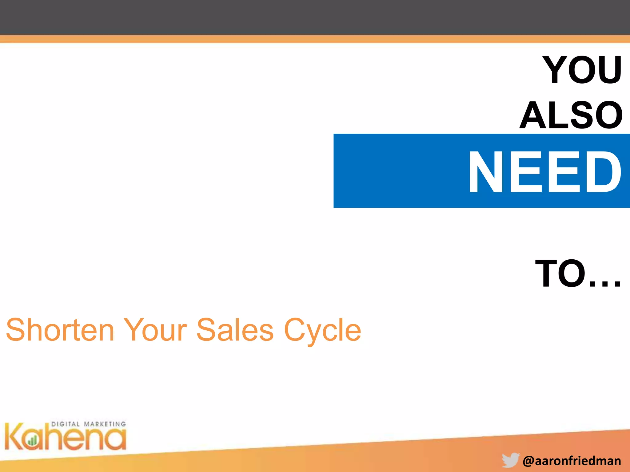 @aaronfriedman
YOU
ALSO
NEED
TO…
Shorten Your Sales Cycle
 