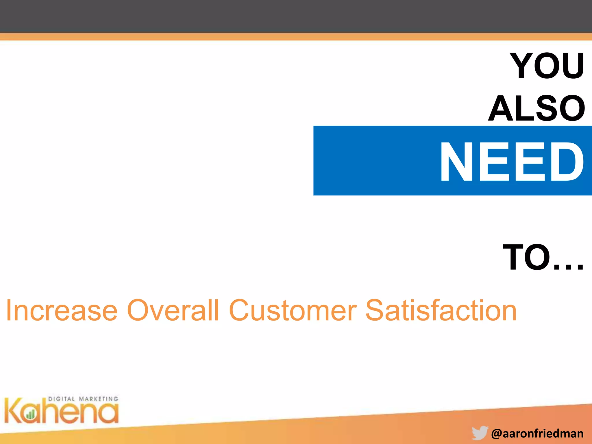 @aaronfriedman
Increase Overall Customer Satisfaction
YOU
ALSO
NEED
TO…
 