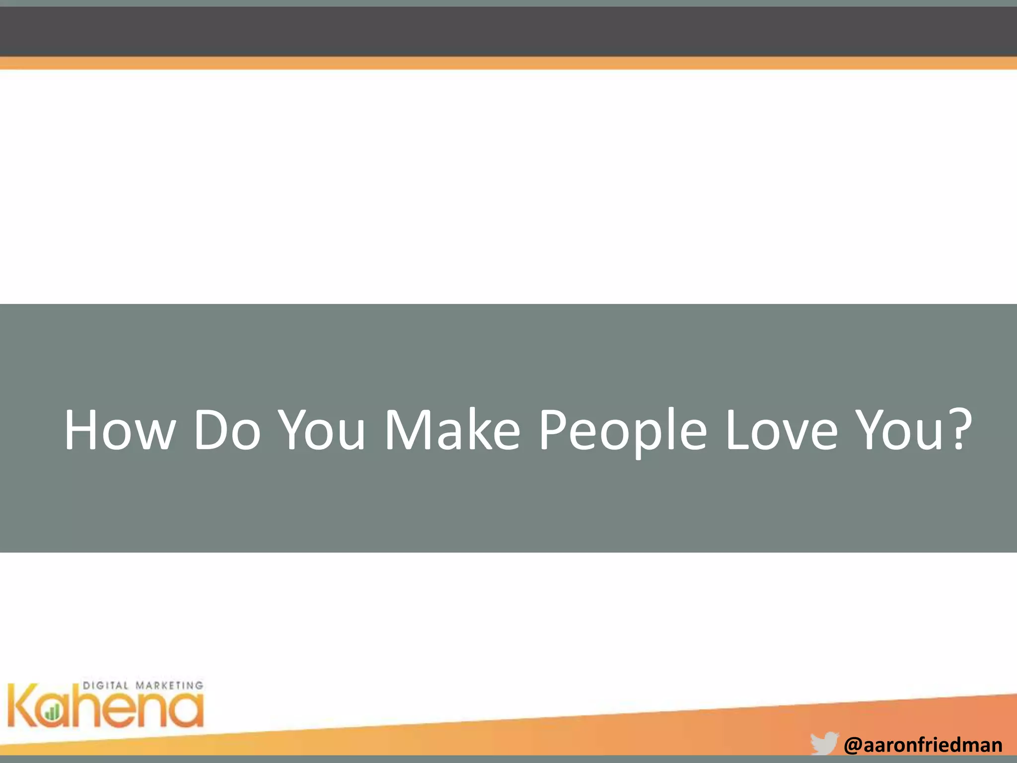 @aaronfriedman
How Do You Make People Love You?
 