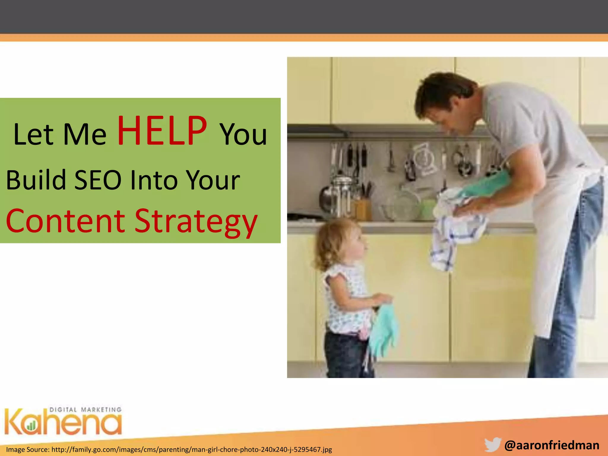 @aaronfriedman
Build SEO Into Your
Content Strategy
Let Me HELP You
Image Source: http://family.go.com/images/cms/parenting/man-girl-chore-photo-240x240-j-5295467.jpg
 