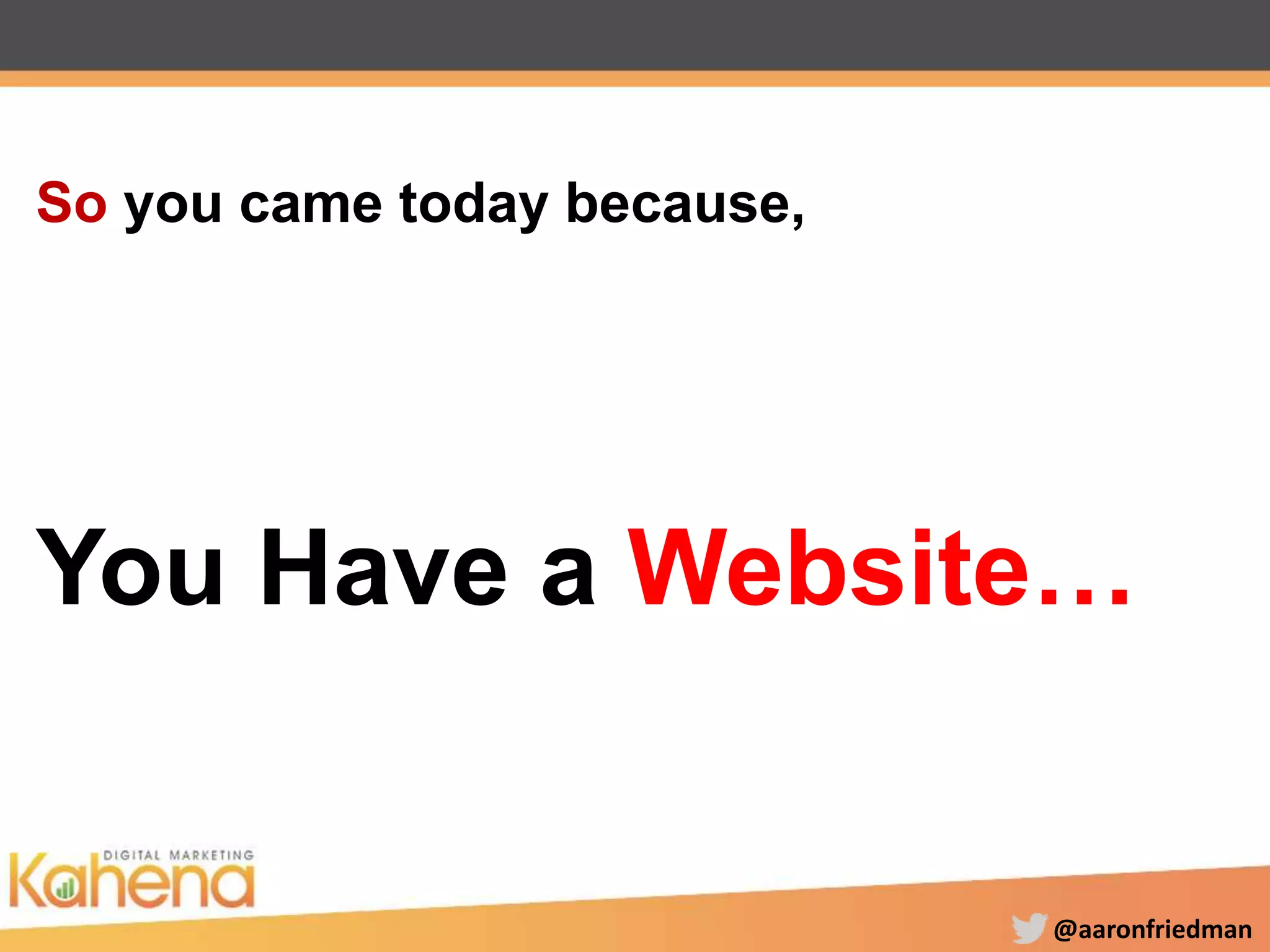 @aaronfriedman
So you came today because,
You Have a Website…
 