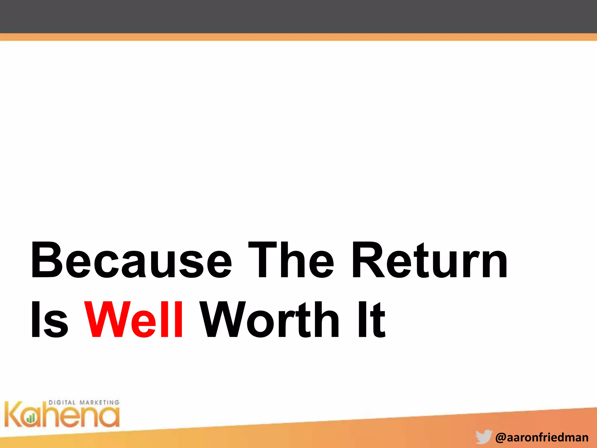 @aaronfriedman
Because The Return
Is Well Worth It
 