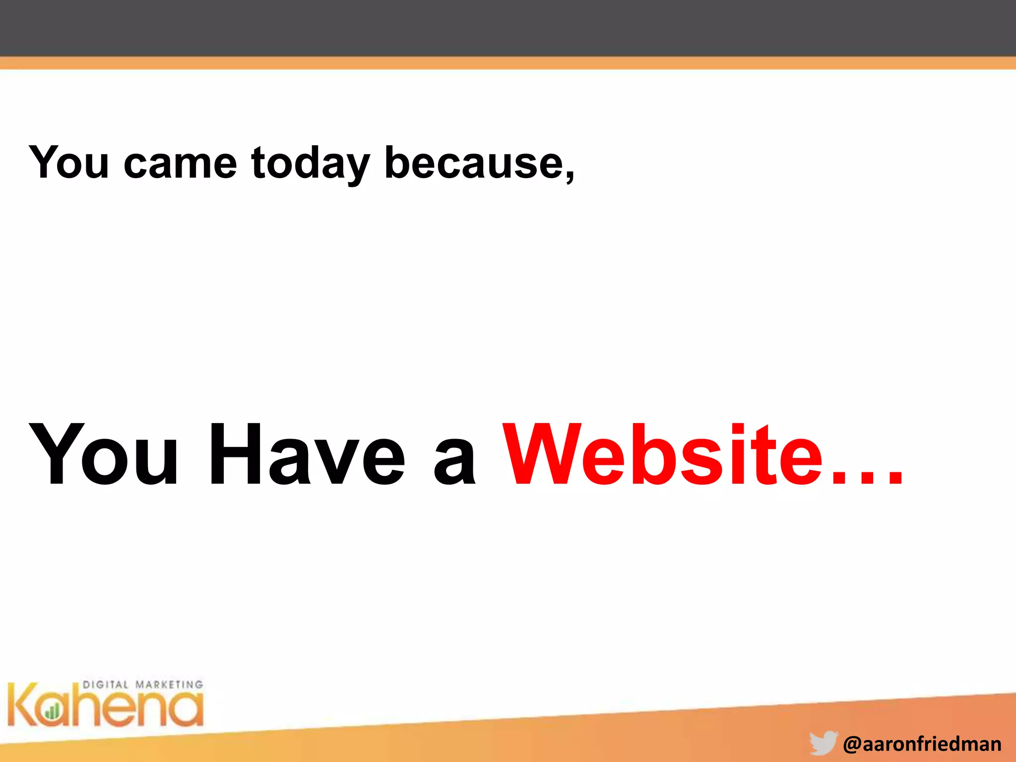 @aaronfriedman
You came today because,
You Have a Website…
 