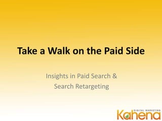 Take a Walk on the Paid Side

      Insights in Paid Search &
         Search Retargeting
 