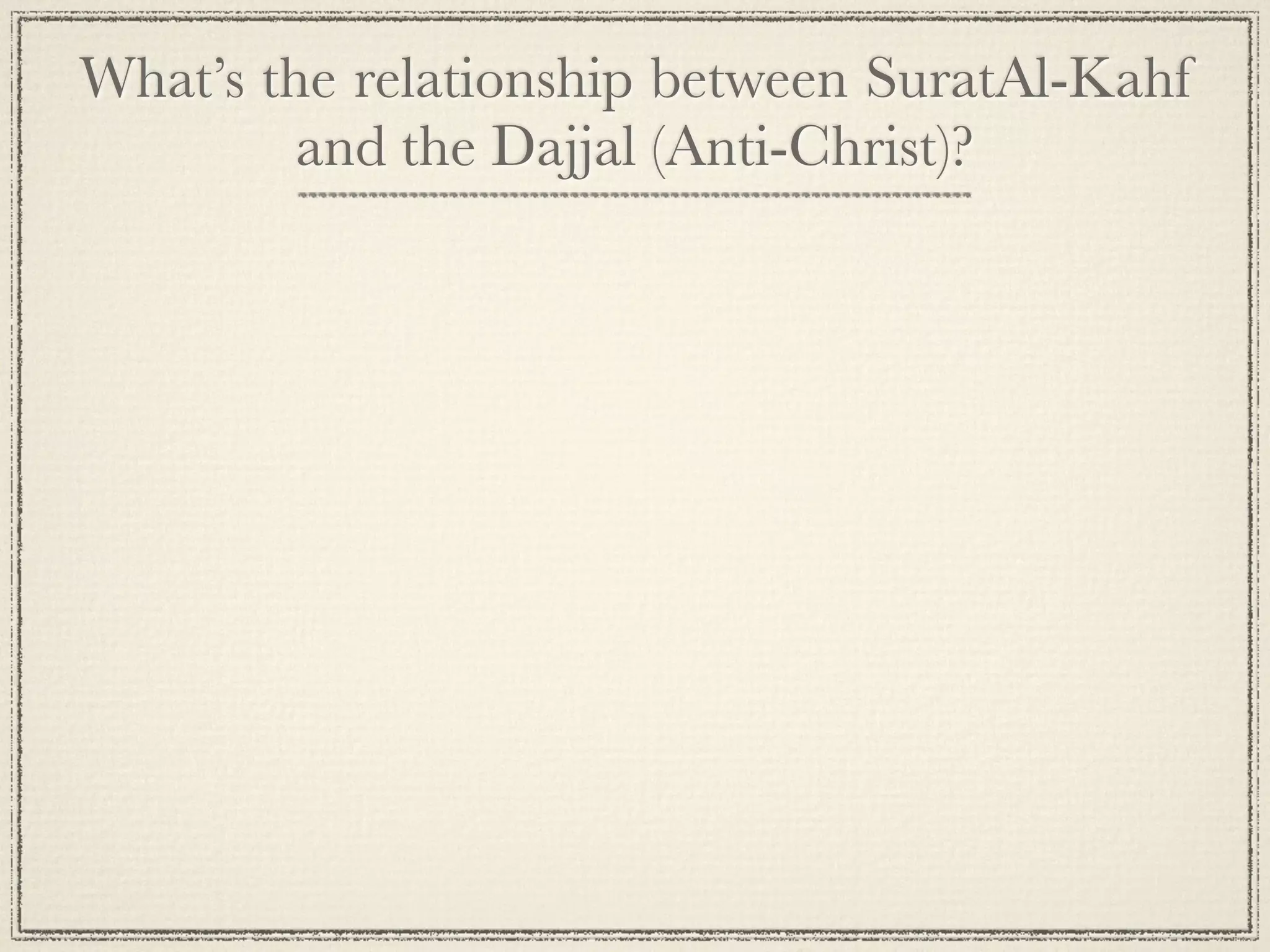 What’s the relationship between SuratAl-Kahf
         and the Dajjal (Anti-Christ)?
 