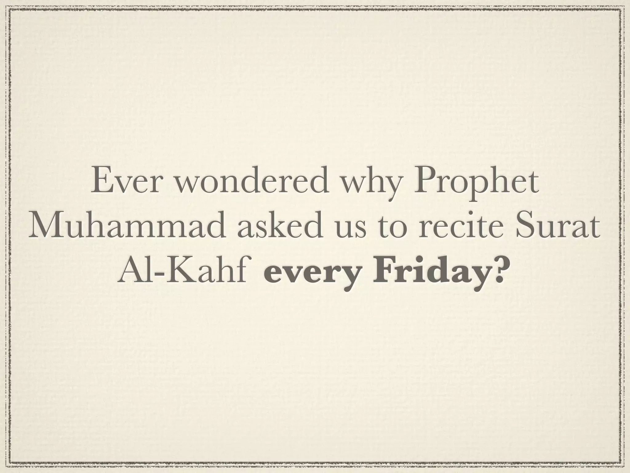 Ever wondered why Prophet
Muhammad asked us to recite Surat
    Al-Kahf every Friday?
 